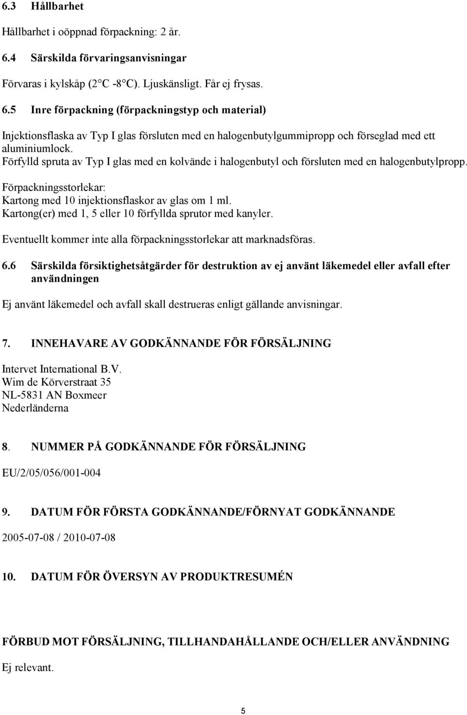 5 Inre förpackning (förpackningstyp och material) Injektionsflaska av Typ I glas försluten med en halogenbutylgummipropp och förseglad med ett aluminiumlock.