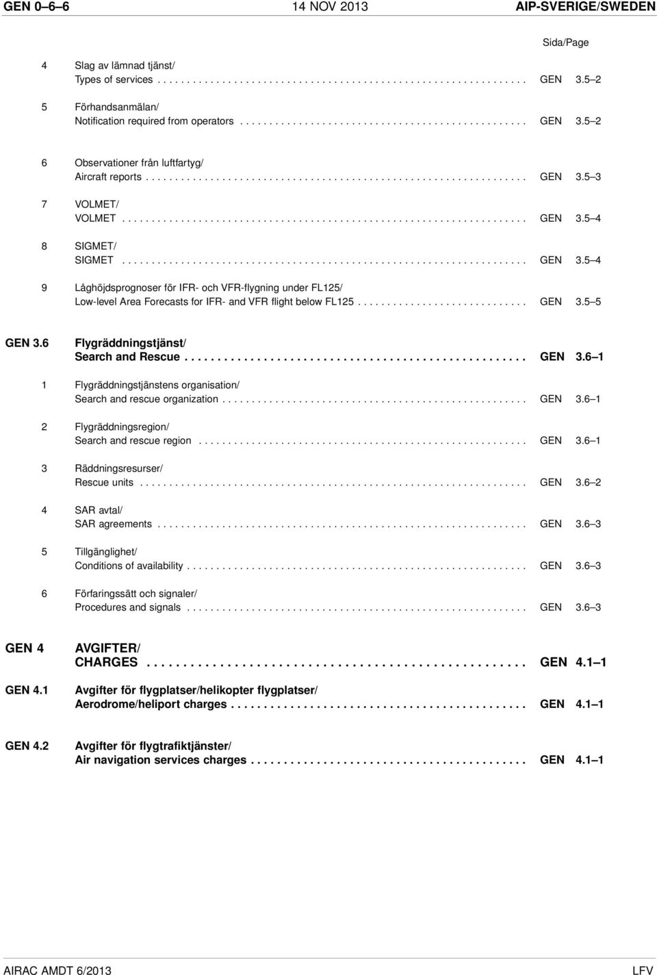 .................................................................... GEN 3.5 4 8 SIGMET/ SIGMET..................................................................... GEN 3.5 4 9 Låghöjdsprognoser för IFR- och VFR-flygning under FL125/ Low-level Area Forecasts for IFR- and VFR flight below FL125.