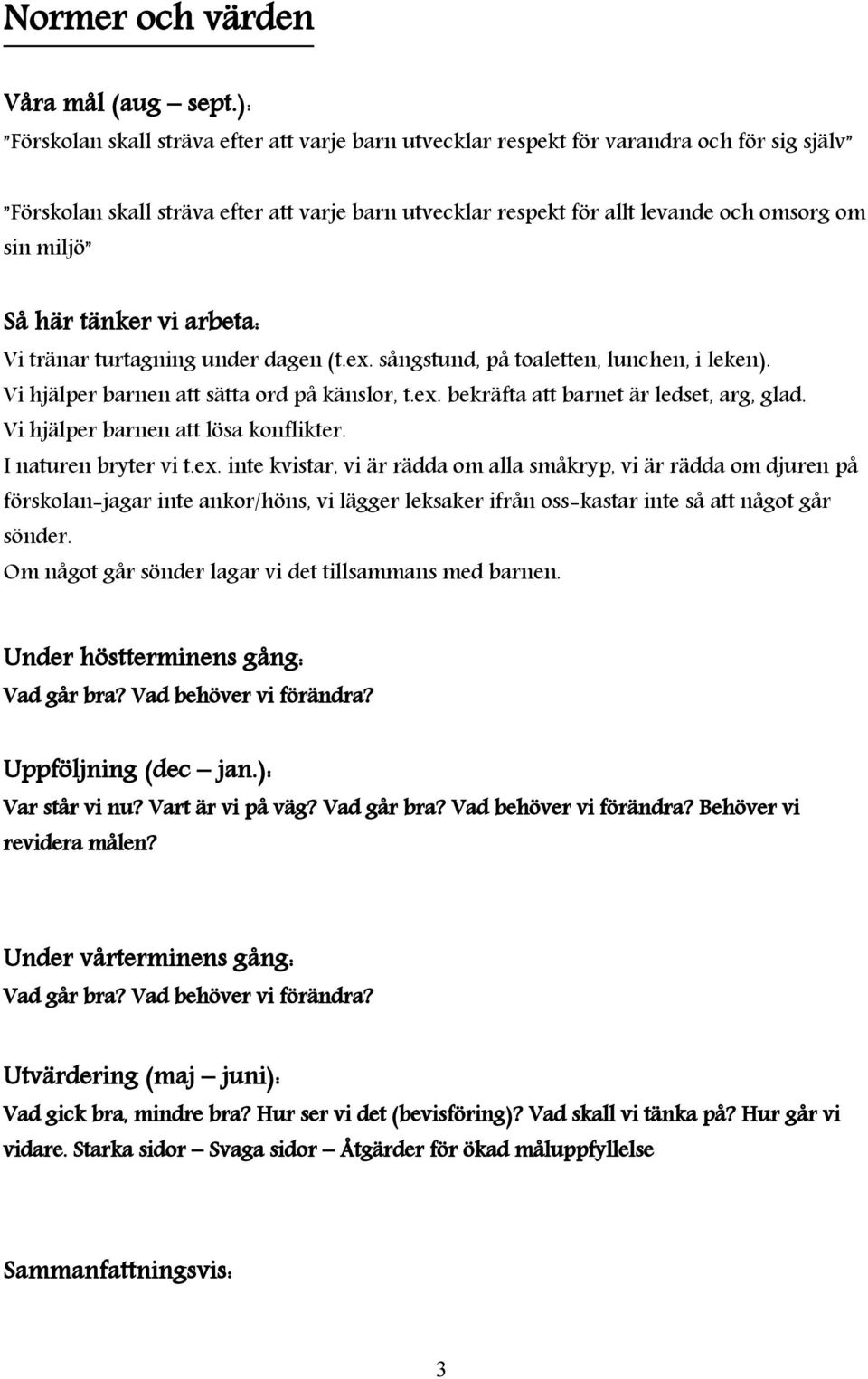 Så här tänker vi arbeta: Vi tränar turtagning under dagen (t.ex. sångstund, på toaletten, lunchen, i leken). Vi hjälper barnen att sätta ord på känslor, t.ex. bekräfta att barnet är ledset, arg, glad.