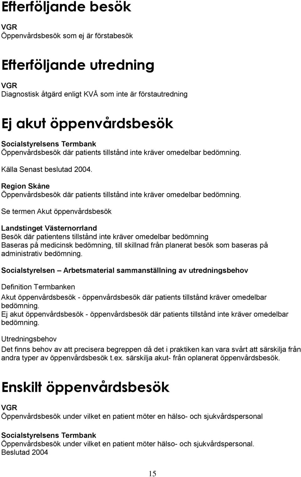 Se termen Akut öppenvårdsbesök Besök där patientens tillstånd inte kräver omedelbar bedömning Baseras på medicinsk bedömning, till skillnad från planerat besök som baseras på administrativ bedömning.