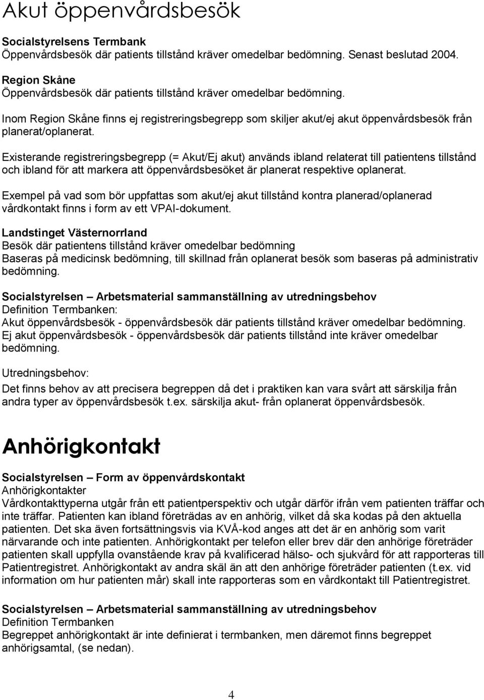 Existerande registreringsbegrepp (= Akut/Ej akut) används ibland relaterat till patientens tillstånd och ibland för att markera att öppenvårdsbesöket är planerat respektive oplanerat.