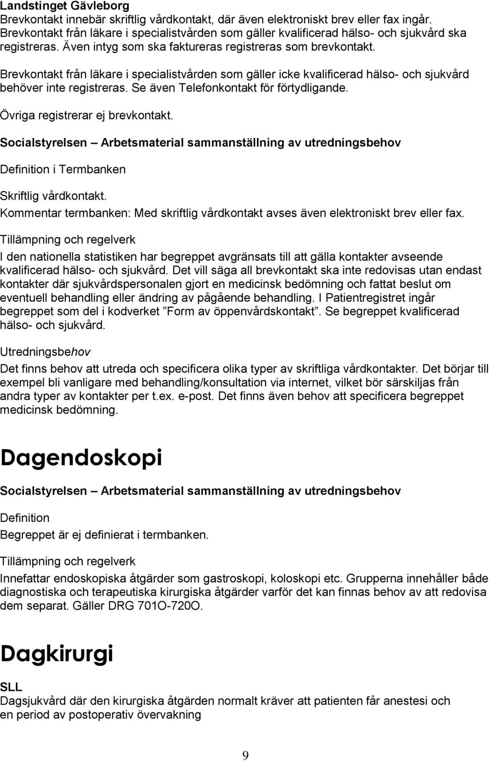 Brevkontakt från läkare i specialistvården som gäller icke kvalificerad hälso- och sjukvård behöver inte registreras. Se även Telefonkontakt för förtydligande. Övriga registrerar ej brevkontakt.