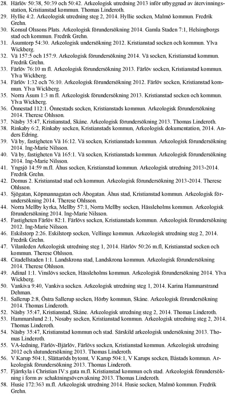 Arkeologisk undersökning 2012. Kristianstad socken och kommun. Ylva Wickberg. 32. Vä 157:5 och 157:9. Arkeologisk förundersökning 2014. Vä socken, Kristianstad kommun. Fredrik Grehn. 33.