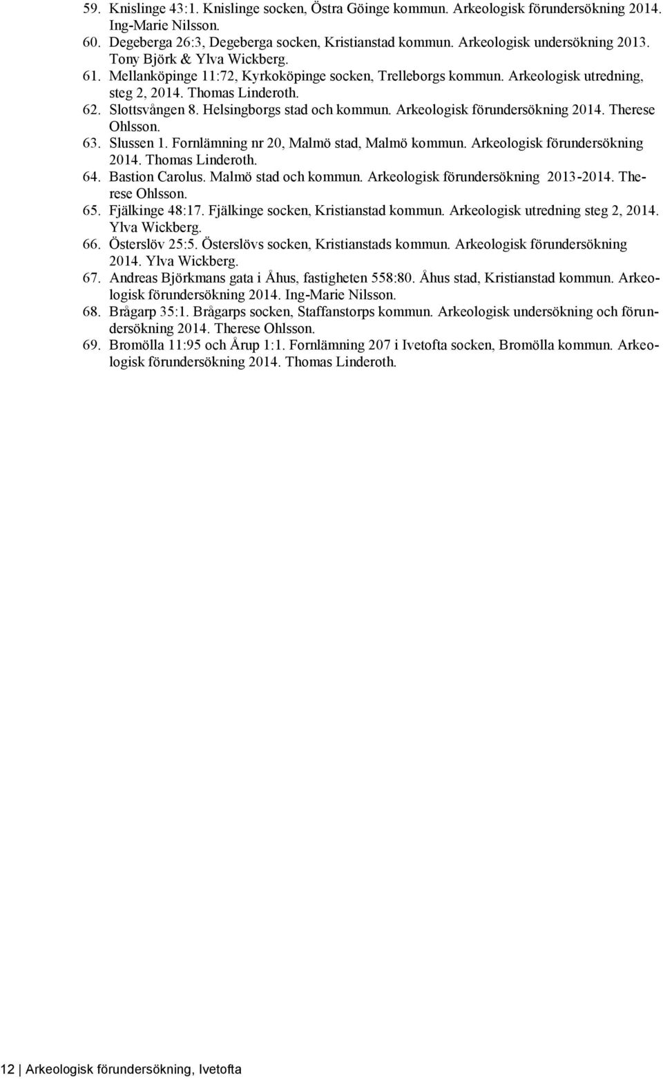 Helsingborgs stad och kommun. Arkeologisk förundersökning 2014. Therese Ohlsson. 63. Slussen 1. Fornlämning nr 20, Malmö stad, Malmö kommun. Arkeologisk förundersökning 2014. Thomas Linderoth. 64.