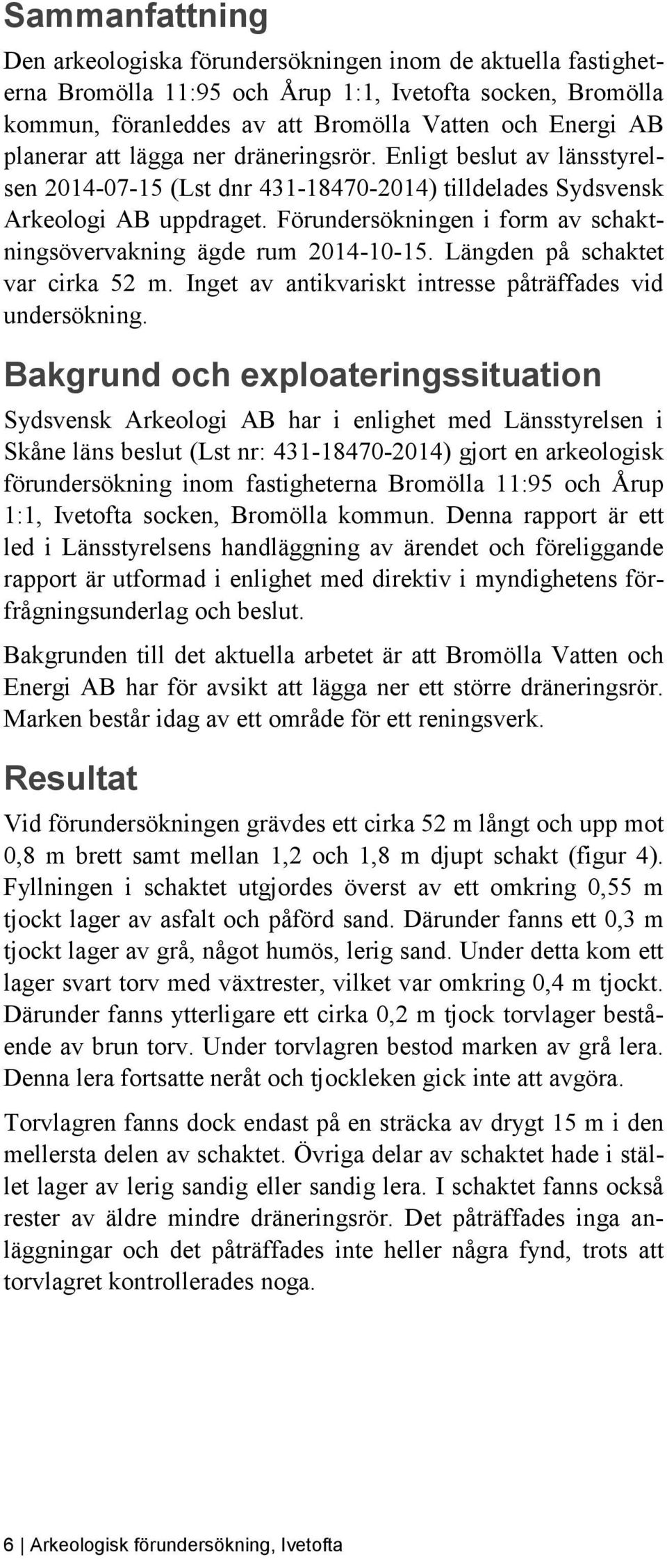 Förundersökningen i form av schaktningsövervakning ägde rum 2014-10-15. Längden på schaktet var cirka 52 m. Inget av antikvariskt intresse påträffades vid undersökning.