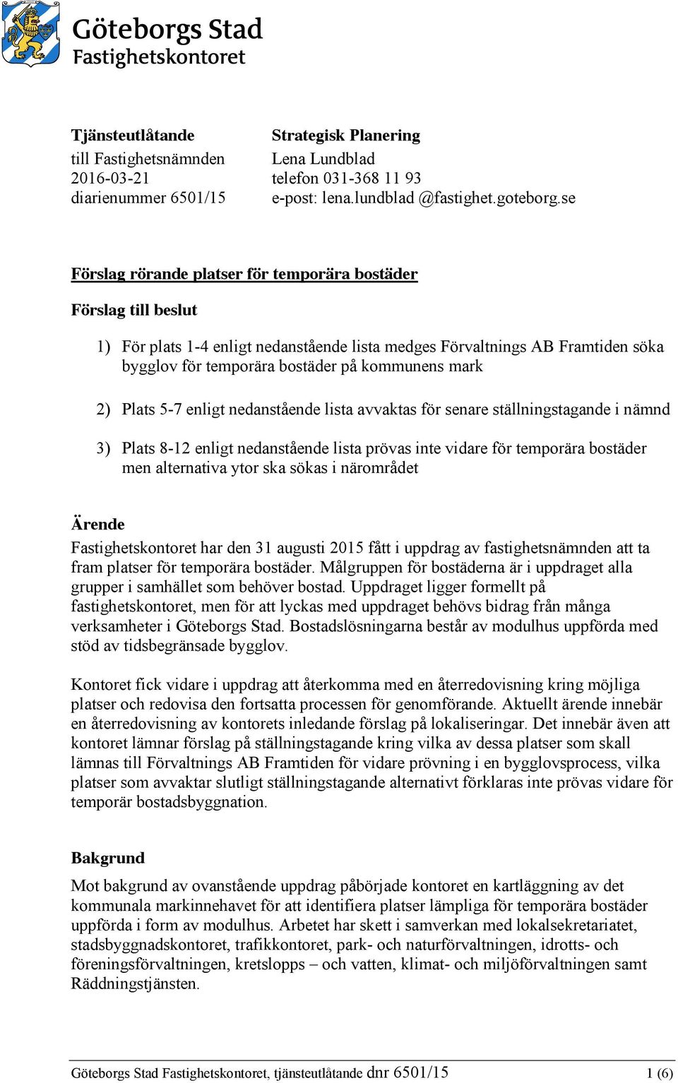 2) Plats 5-7 enligt nedanstående lista avvaktas för senare ställningstagande i nämnd 3) Plats 8-12 enligt nedanstående lista prövas inte vidare för temporära bostäder men alternativa ytor ska sökas i