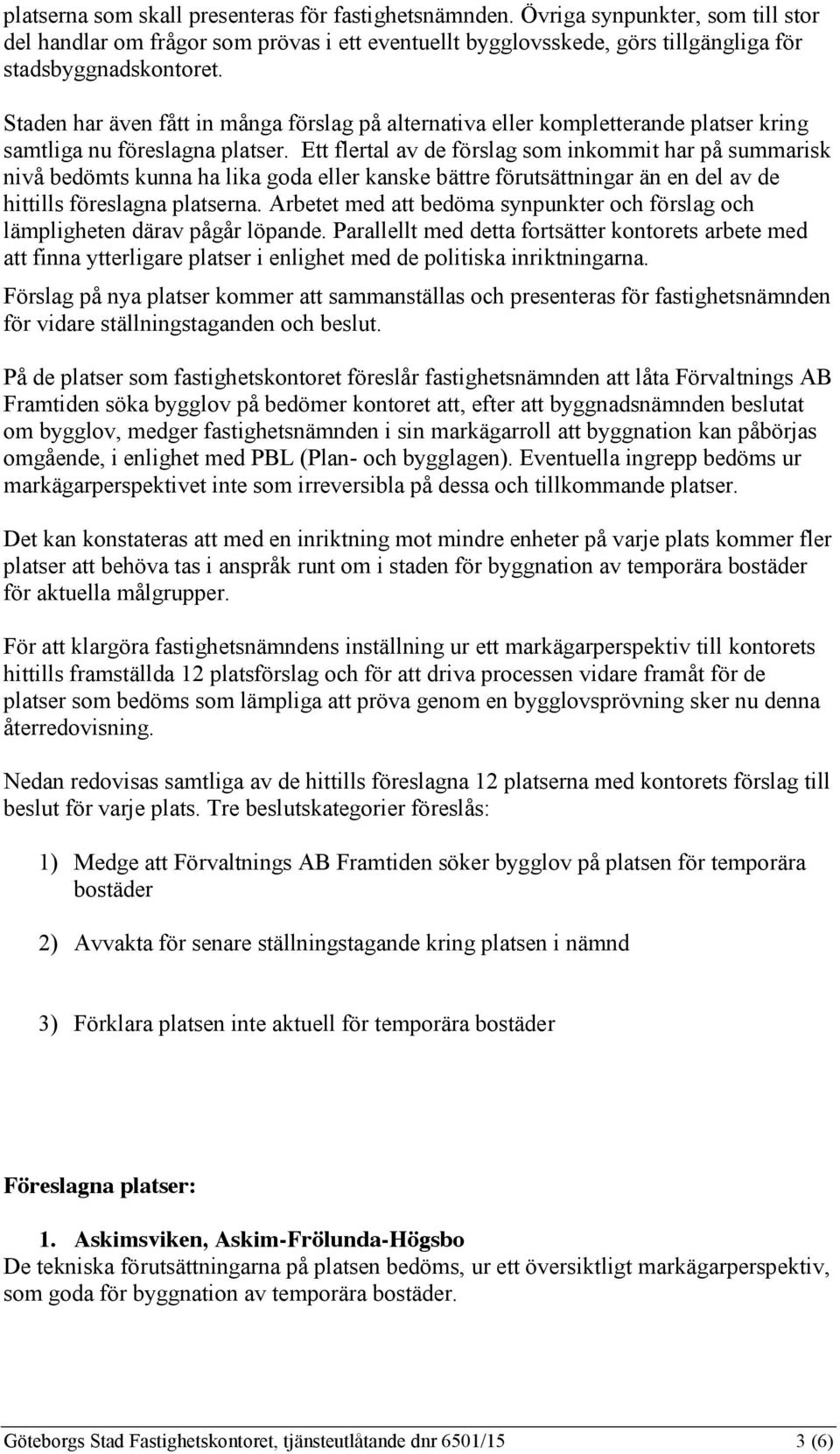 Ett flertal av de förslag som inkommit har på summarisk nivå bedömts kunna ha lika goda eller kanske bättre förutsättningar än en del av de hittills föreslagna platserna.