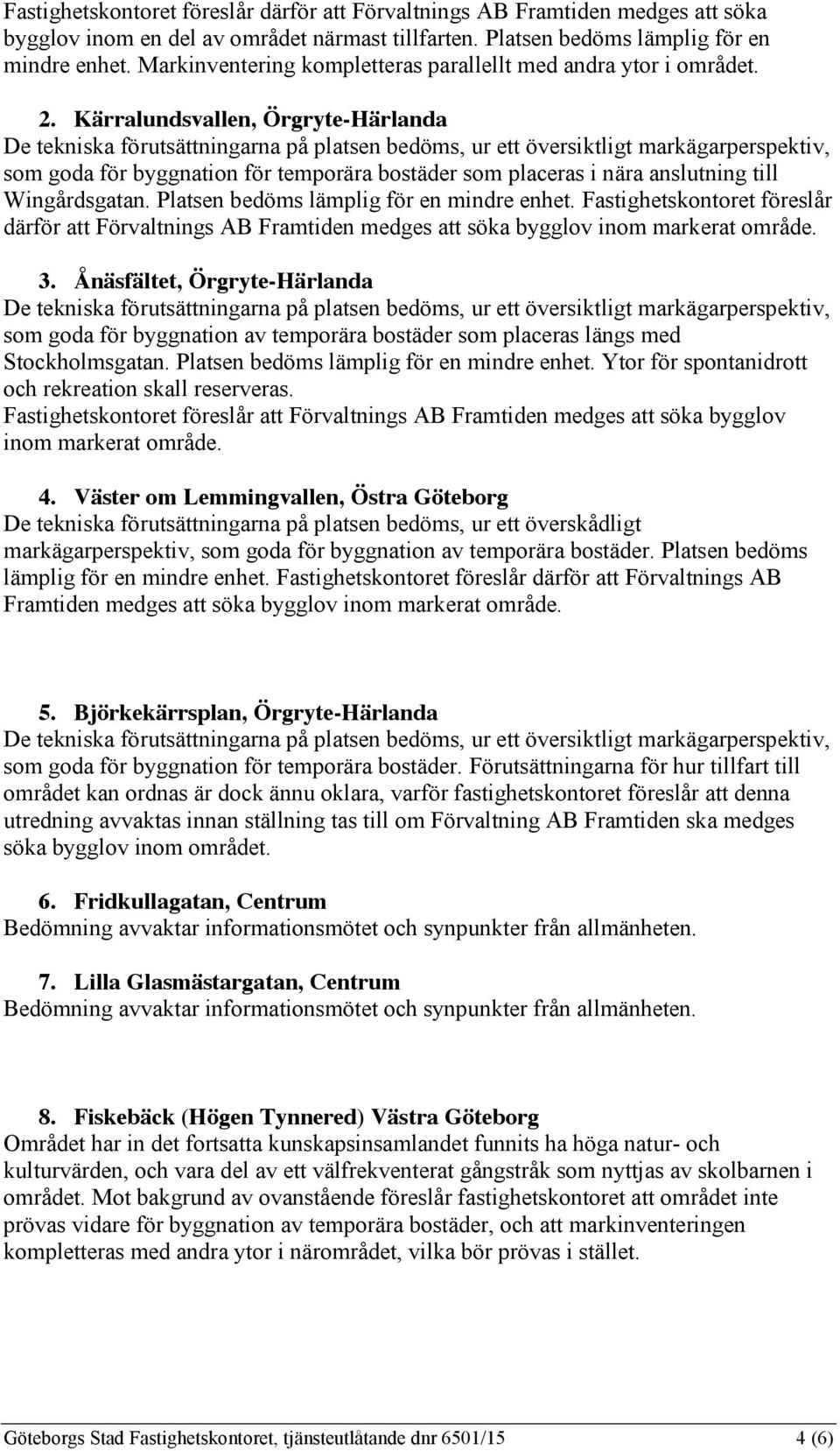 Kärralundsvallen, Örgryte-Härlanda som goda för byggnation för temporära bostäder som placeras i nära anslutning till Wingårdsgatan. Platsen bedöms lämplig för en mindre enhet.