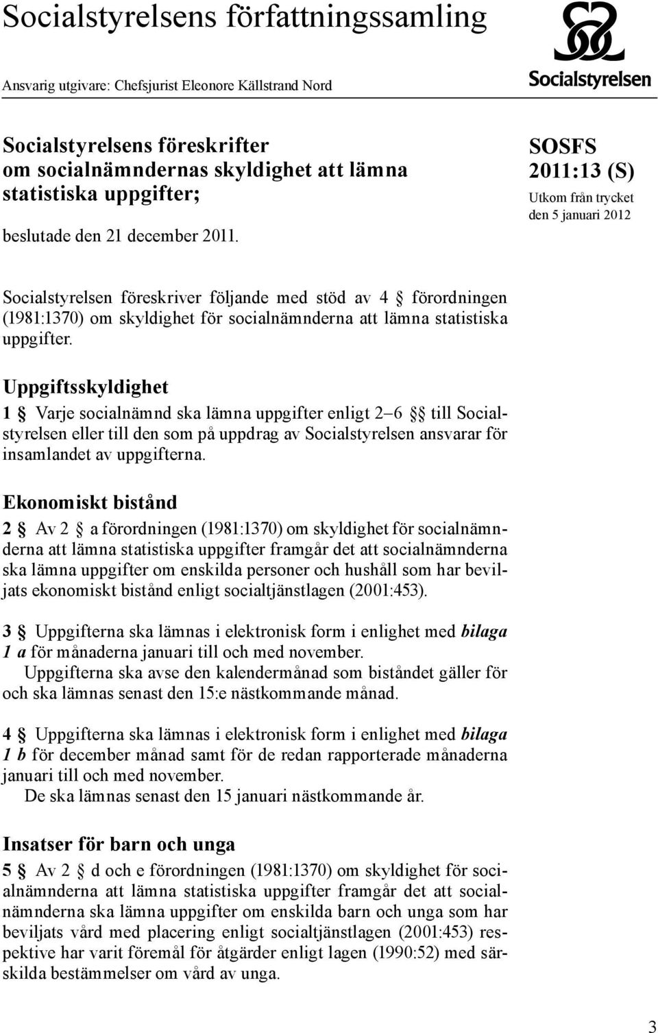 SOSFS (S) Utkom från trycket den 5 januari 2012 Socialstyrelsen föreskriver följande med stöd av 4 förordningen (1981:1370) om skyldighet för socialnämnderna att lämna statistiska uppgifter.