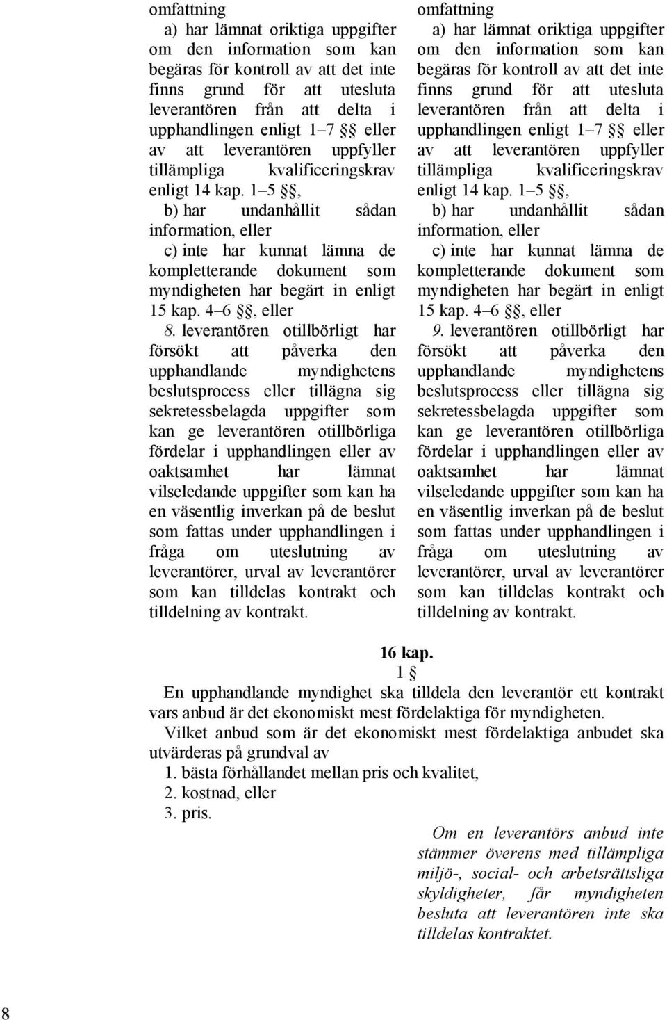 1 5, b) har undanhållit sådan information, eller c) inte har kunnat lämna de kompletterande dokument som myndigheten har begärt in enligt 15 kap. 4 6, eller 8.