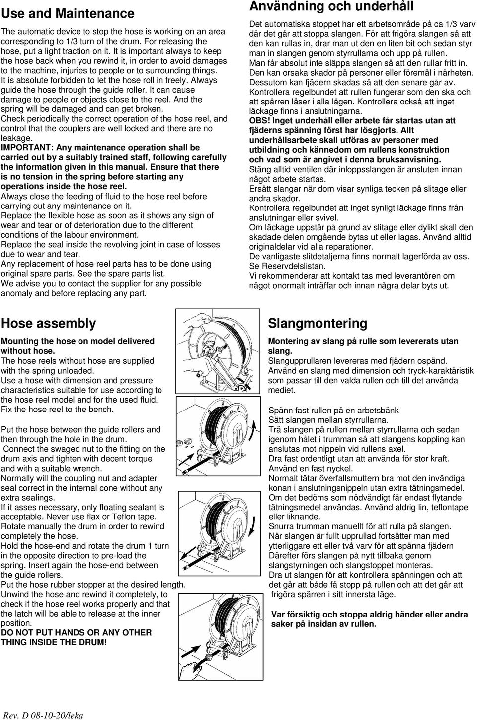 It is absolute forbidden to let the hose roll in freely. Always guide the hose through the guide roller. It can cause damage to people or objects close to the reel.