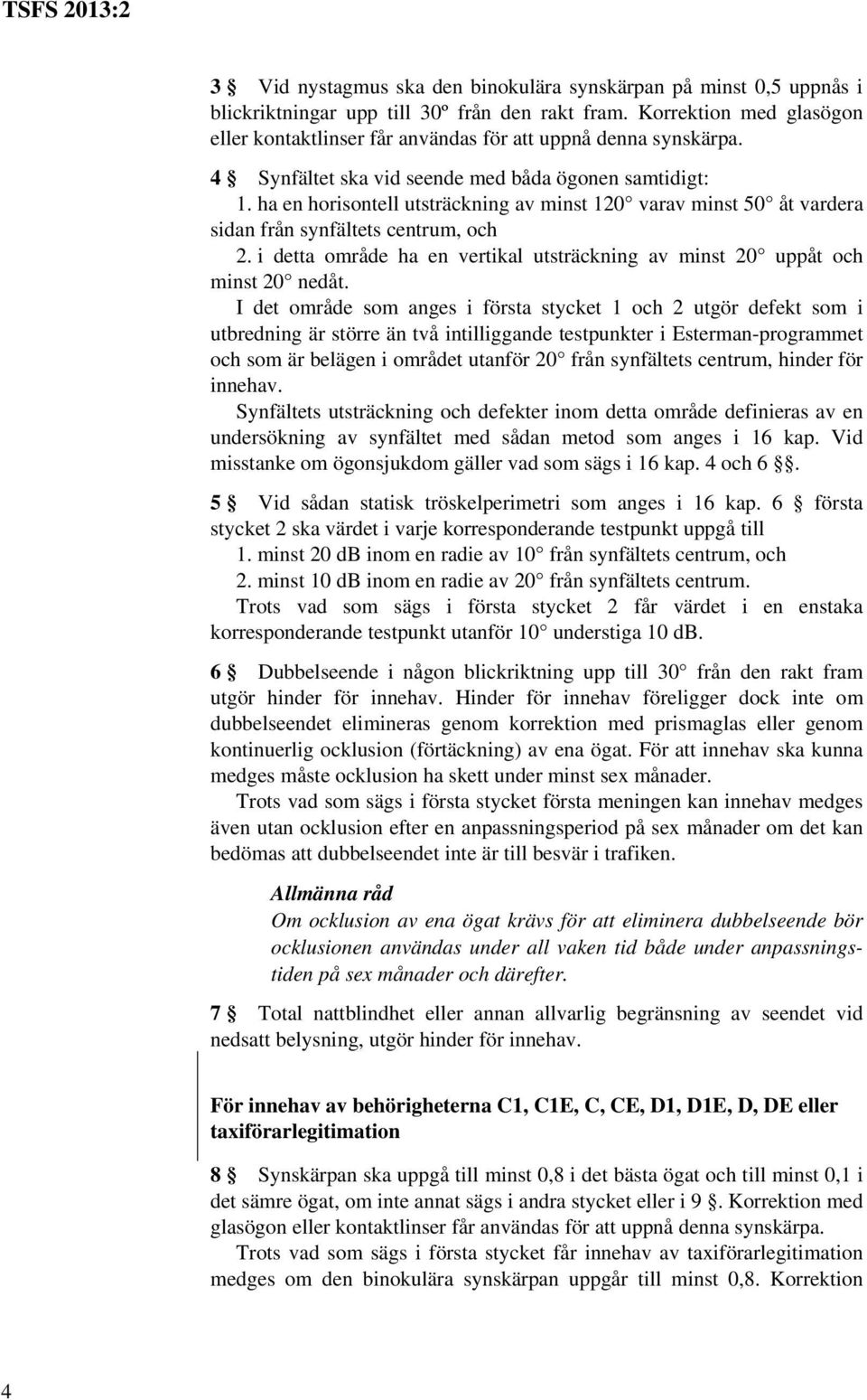 ha en horisontell utsträckning av minst 120 varav minst 50 åt vardera sidan från synfältets centrum, och 2. i detta område ha en vertikal utsträckning av minst 20 uppåt och minst 20 nedåt.