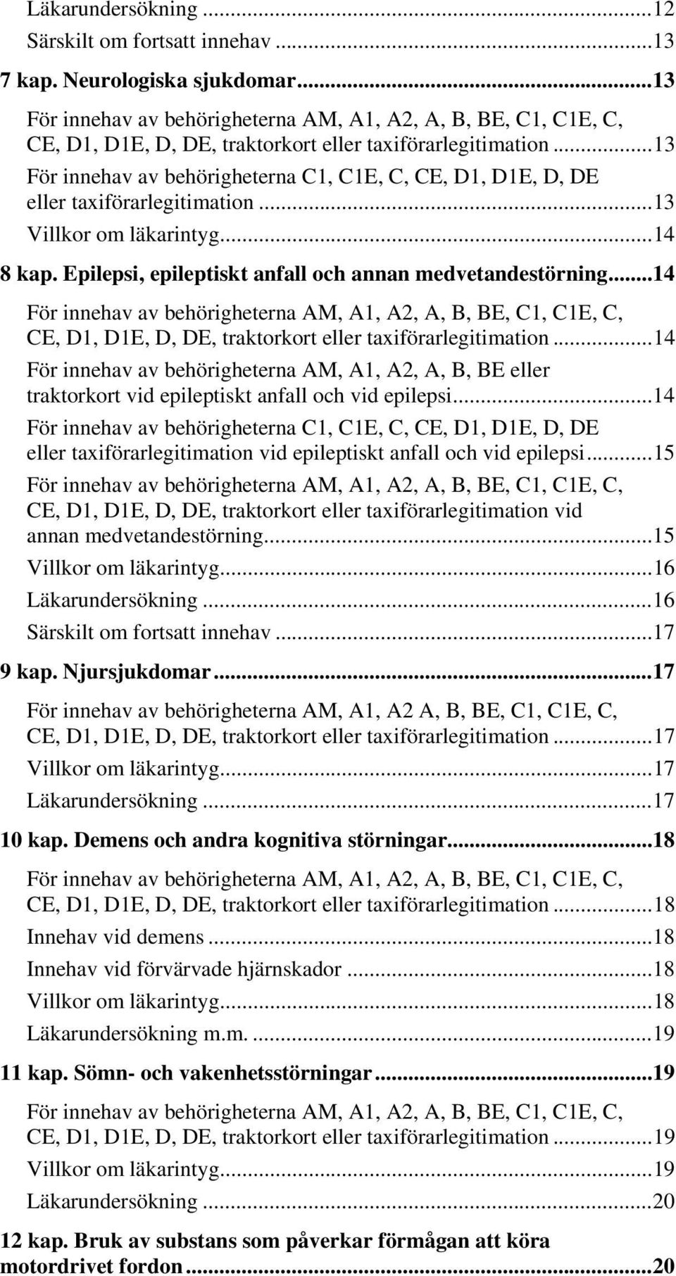 .. 13 För innehav av behörigheterna C1, C1E, C, CE, D1, D1E, D, DE eller taxiförarlegitimation... 13 Villkor om läkarintyg... 14 8 kap. Epilepsi, epileptiskt anfall och annan medvetandestörning.