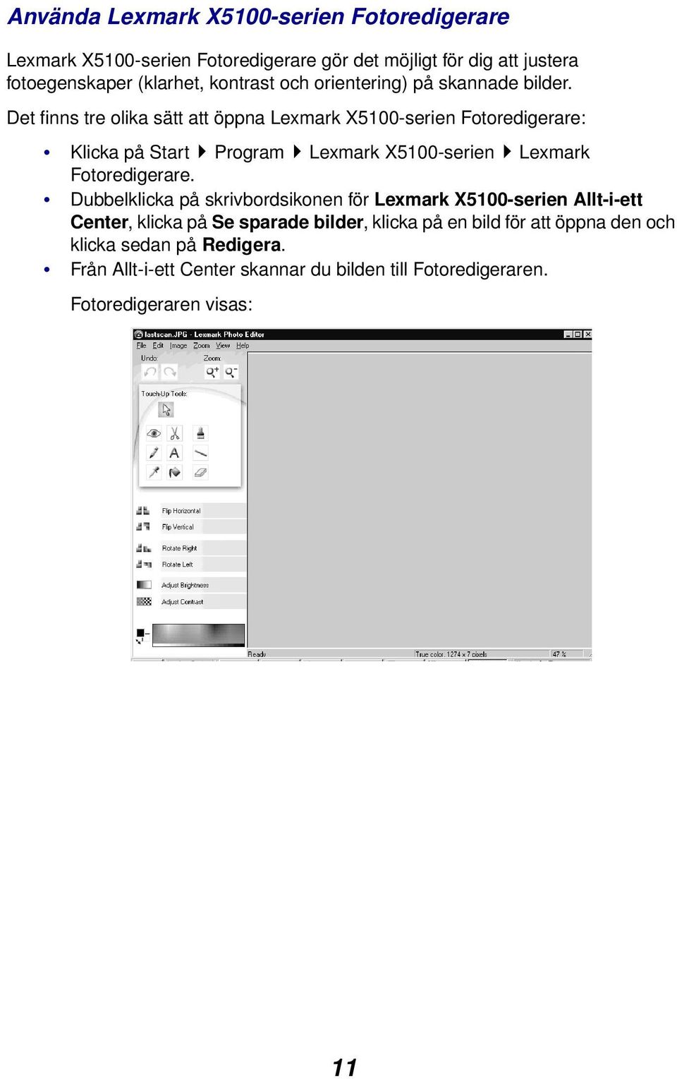 Det finns tre olika sätt att öppna Lexmark X5100-serien Fotoredigerare: Klicka på Start Program Lexmark X5100-serien Lexmark Fotoredigerare.