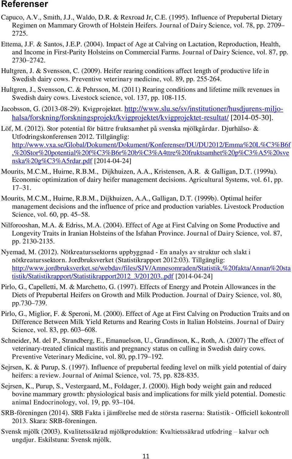 87, pp. 2730 2742. Hultgren, J. & Svensson, C. (2009). Heifer rearing conditions affect length of productive life in Swedish dairy cows. Preventive veterinary medicine, vol. 89, pp. 255-264.