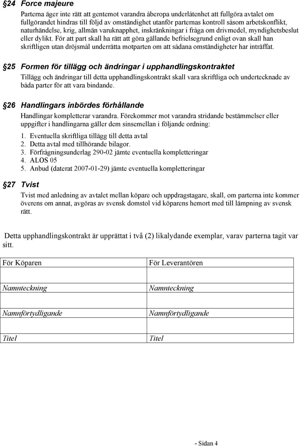 För att part skall ha rätt att göra gällande befrielsegrund enligt ovan skall han skriftligen utan dröjsmål underrätta motparten om att sådana omständigheter har inträffat.