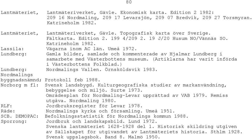 Lundberg: Gamla bilder, samlade och kommenterade av Hjalmar Lundberg i samarbete med Västerbottens museum. (Artiklarna har varit införda i Västerbottens Folkblad.) Lundberg: Nordmalings Vallen.