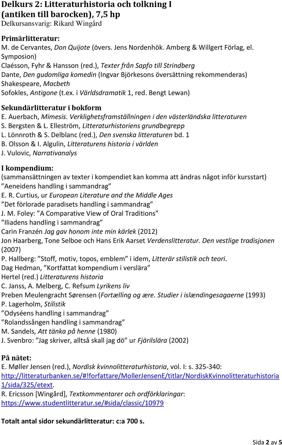 Bengt Lewan) Sekundärlitteratur i bokform E. Auerbach, Mimesis. Verklighetsframställningen i den västerländska litteraturen S. Bergsten & L. Elleström, Litteraturhistoriens grundbegrepp L.