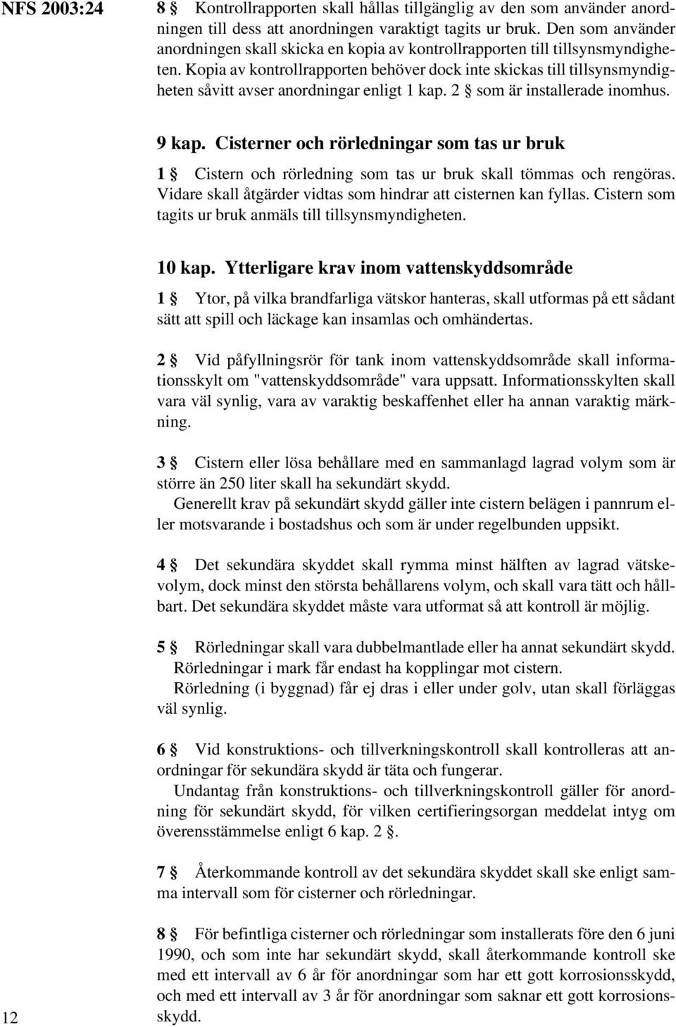 Kopia av kontrollrapporten behöver dock inte skickas till tillsynsmyndigheten såvitt avser anordningar enligt 1 kap. 2 som är installerade inomhus. 9 kap.