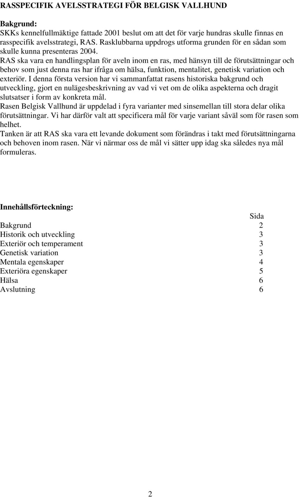 RAS ska vara en handlingsplan för aveln inom en ras, med hänsyn till de förutsättningar och behov som just denna ras har ifråga om hälsa, funktion, mentalitet, genetisk variation och exteriör.