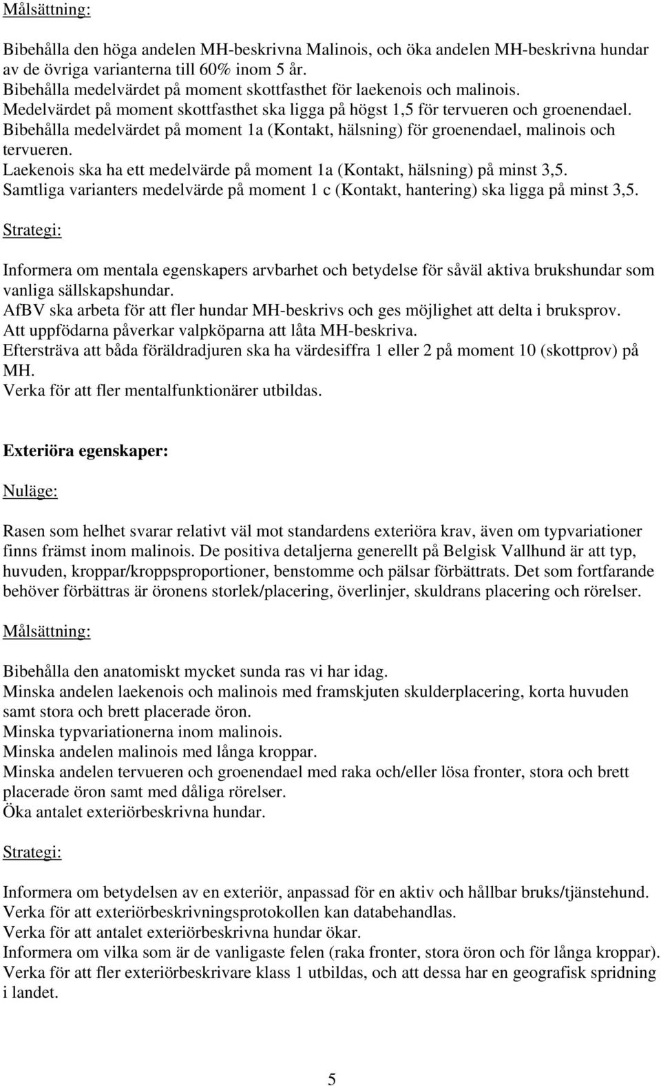 Bibehålla medelvärdet på moment 1a (Kontakt, hälsning) för groenendael, malinois och tervueren. Laekenois ska ha ett medelvärde på moment 1a (Kontakt, hälsning) på minst 3,5.