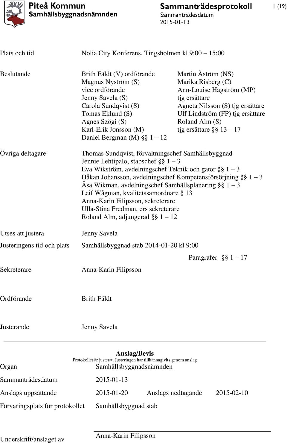 Roland Alm (S) tjg ersättare 13 17 Övriga deltagare Thomas Sundqvist, förvaltningschef Samhällsbyggnad Jennie Lehtipalo, stabschef 1 3 Eva Wikström, avdelningschef Teknik och gator 1 3 Håkan