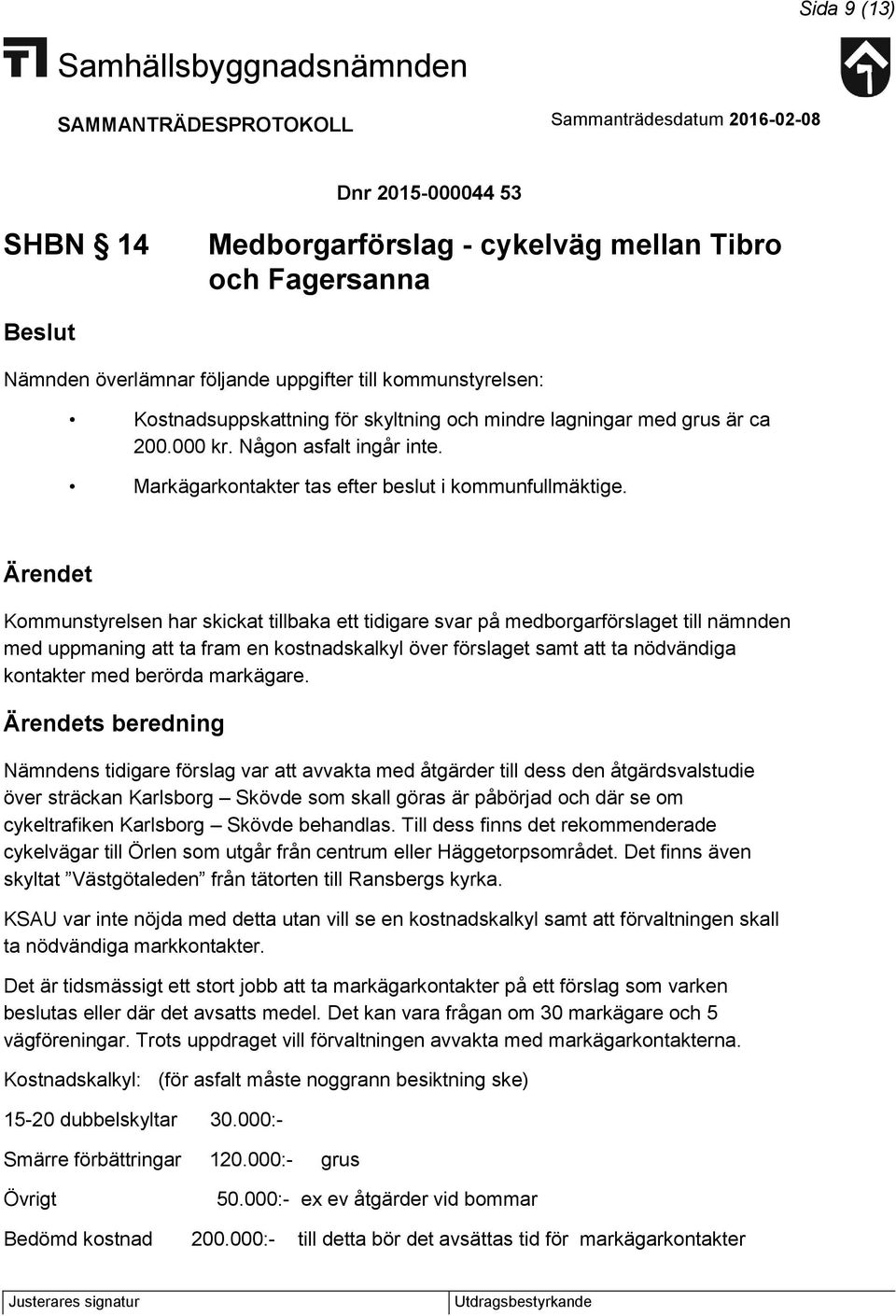 Kommunstyrelsen har skickat tillbaka ett tidigare svar på medborgarförslaget till nämnden med uppmaning att ta fram en kostnadskalkyl över förslaget samt att ta nödvändiga kontakter med berörda