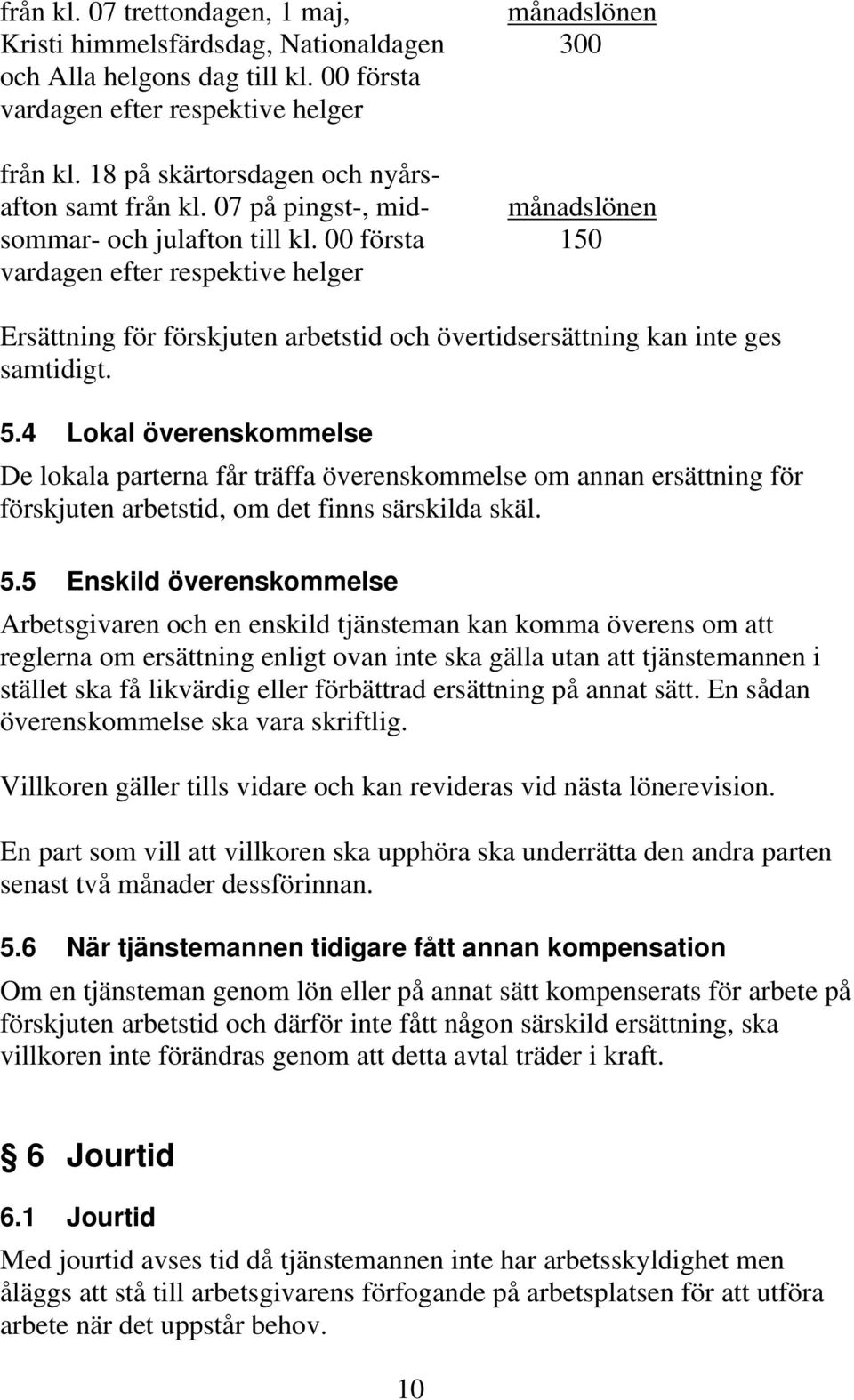 00 första 150 vardagen efter respektive helger Ersättning för förskjuten arbetstid och övertidsersättning kan inte ges samtidigt. 5.