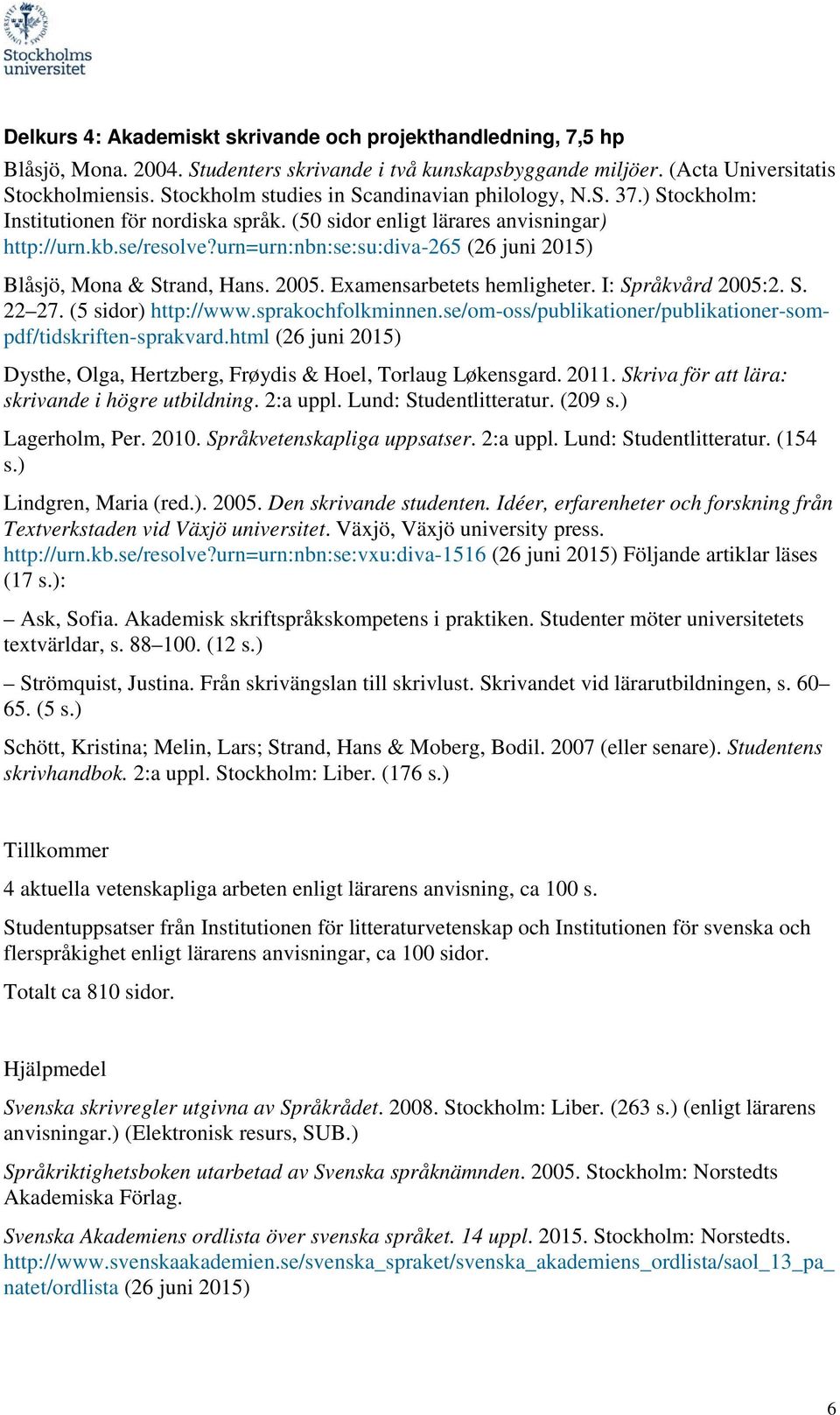 urn=urn:nbn:se:su:diva-265 (26 juni 2015) Blåsjö, Mona & Strand, Hans. 2005. Examensarbetets hemligheter. I: Språkvård 2005:2. S. 22 27. (5 sidor) http://www.sprakochfolkminnen.