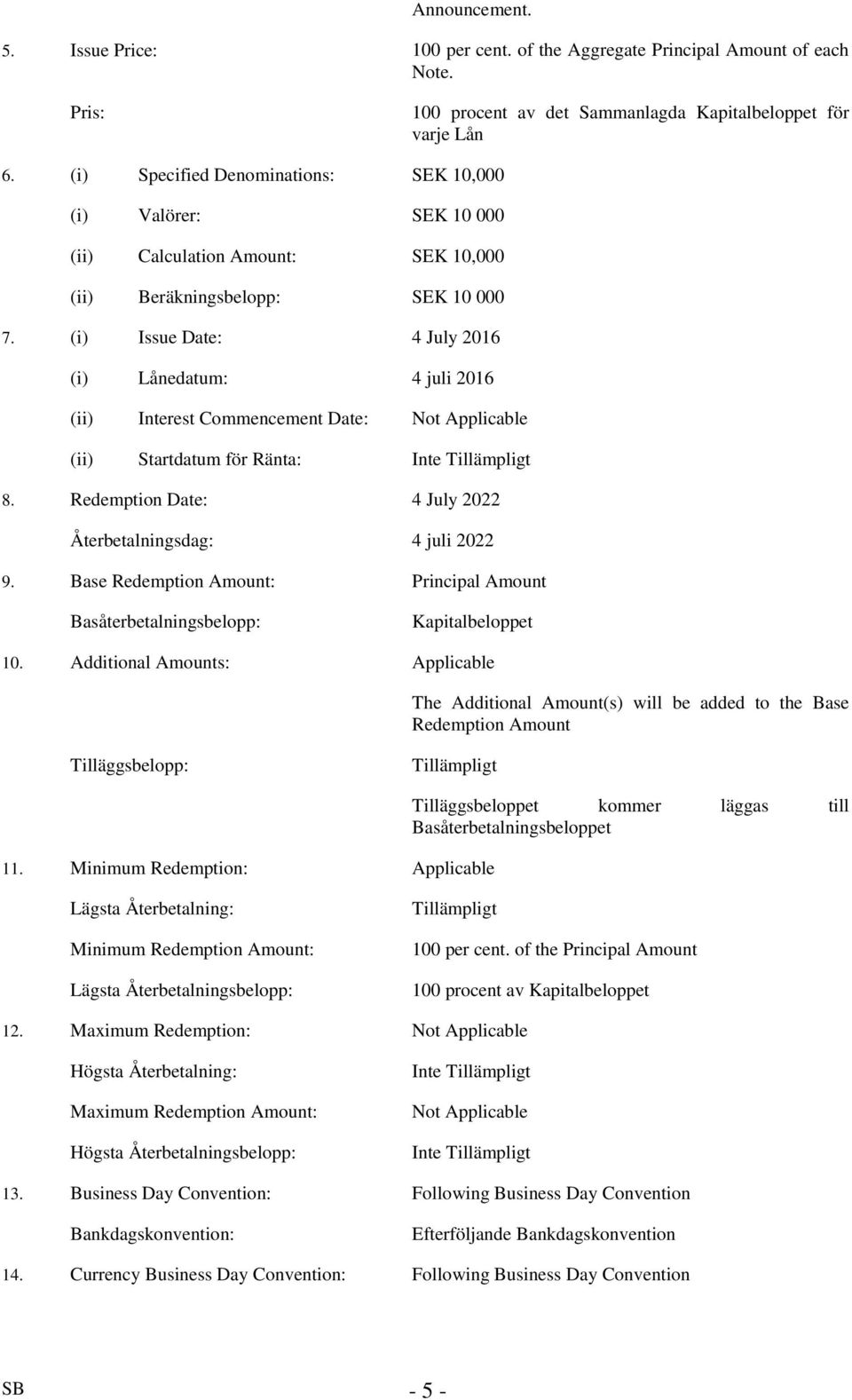 (i) Issue Date: 4 July 2016 (i) Lånedatum: 4 juli 2016 (ii) Interest Commencement Date: Not Applicable (ii) Startdatum för Ränta: 8. Redemption Date: 4 July 2022 Återbetalningsdag: 4 juli 2022 9.