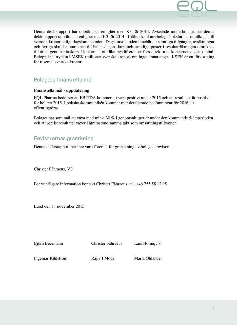 Dagskursmetoden innebär att samtliga tillgångar, avsättningar och övriga skulder omräknas till balansdagens kurs och samtliga poster i resultaträkningen omräknas till årets genomsnittskurs.