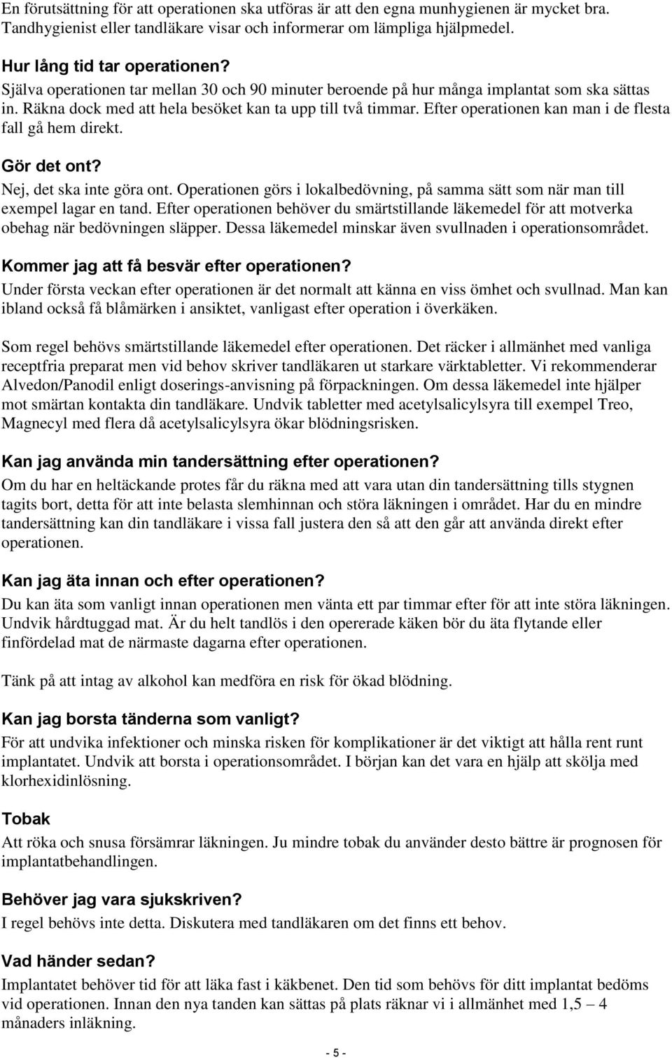 Efter operationen kan man i de flesta fall gå hem direkt. Gör det ont? Nej, det ska inte göra ont. Operationen görs i lokalbedövning, på samma sätt som när man till exempel lagar en tand.