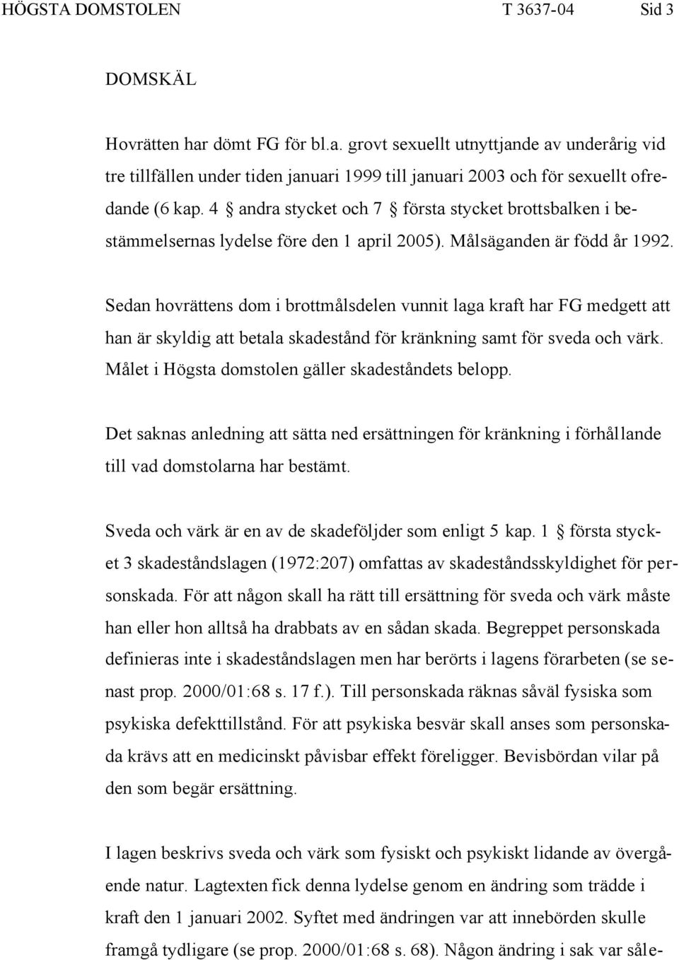 Sedan hovrättens dom i brottmålsdelen vunnit laga kraft har FG medgett att han är skyldig att betala skadestånd för kränkning samt för sveda och värk.