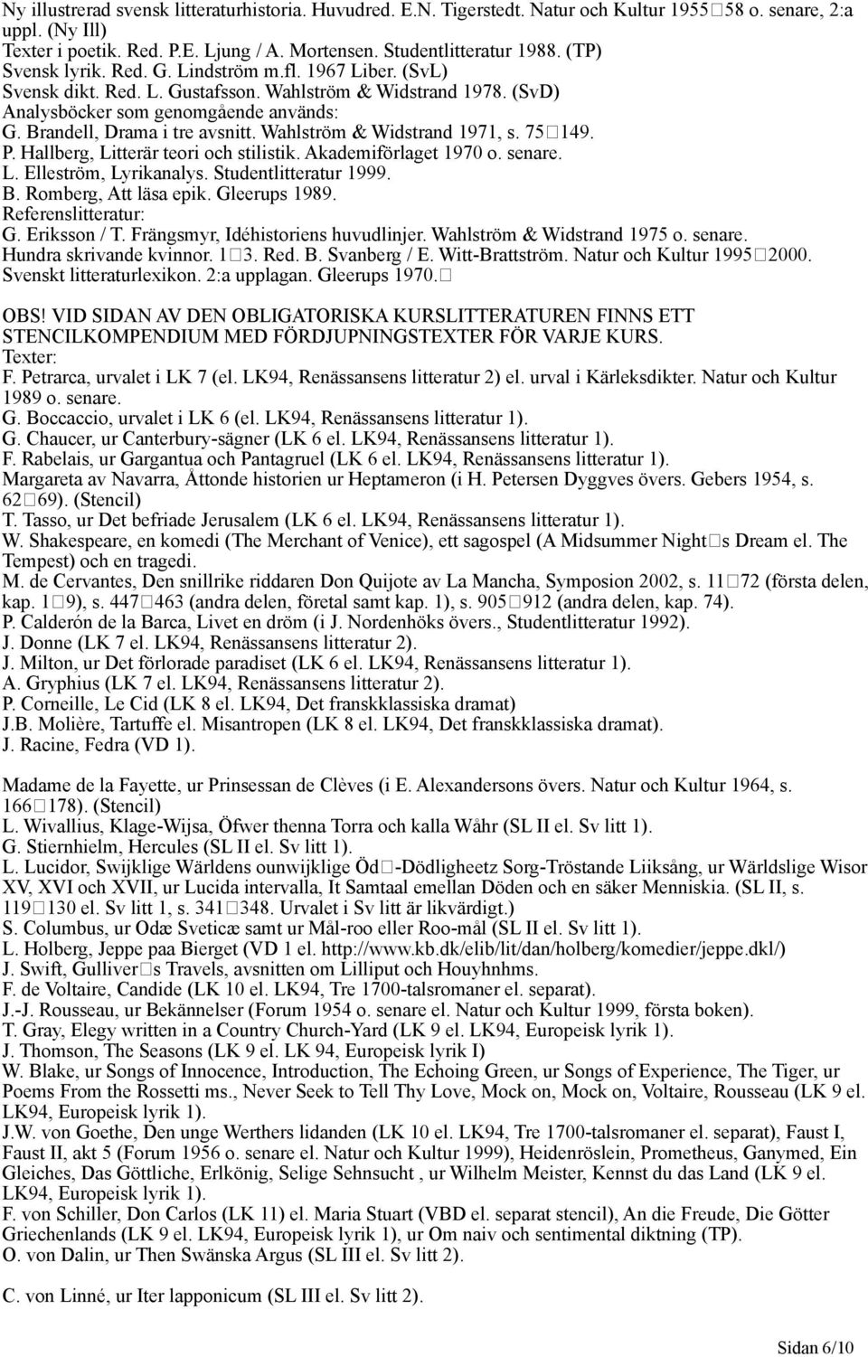 Wahlström & Widstrand 1971, s. 75149. P. Hallberg, Litterär teori och stilistik. Akademiförlaget 1970 o. senare. L. Elleström, Lyrikanalys. Studentlitteratur 1999. B. Romberg, Att läsa epik.