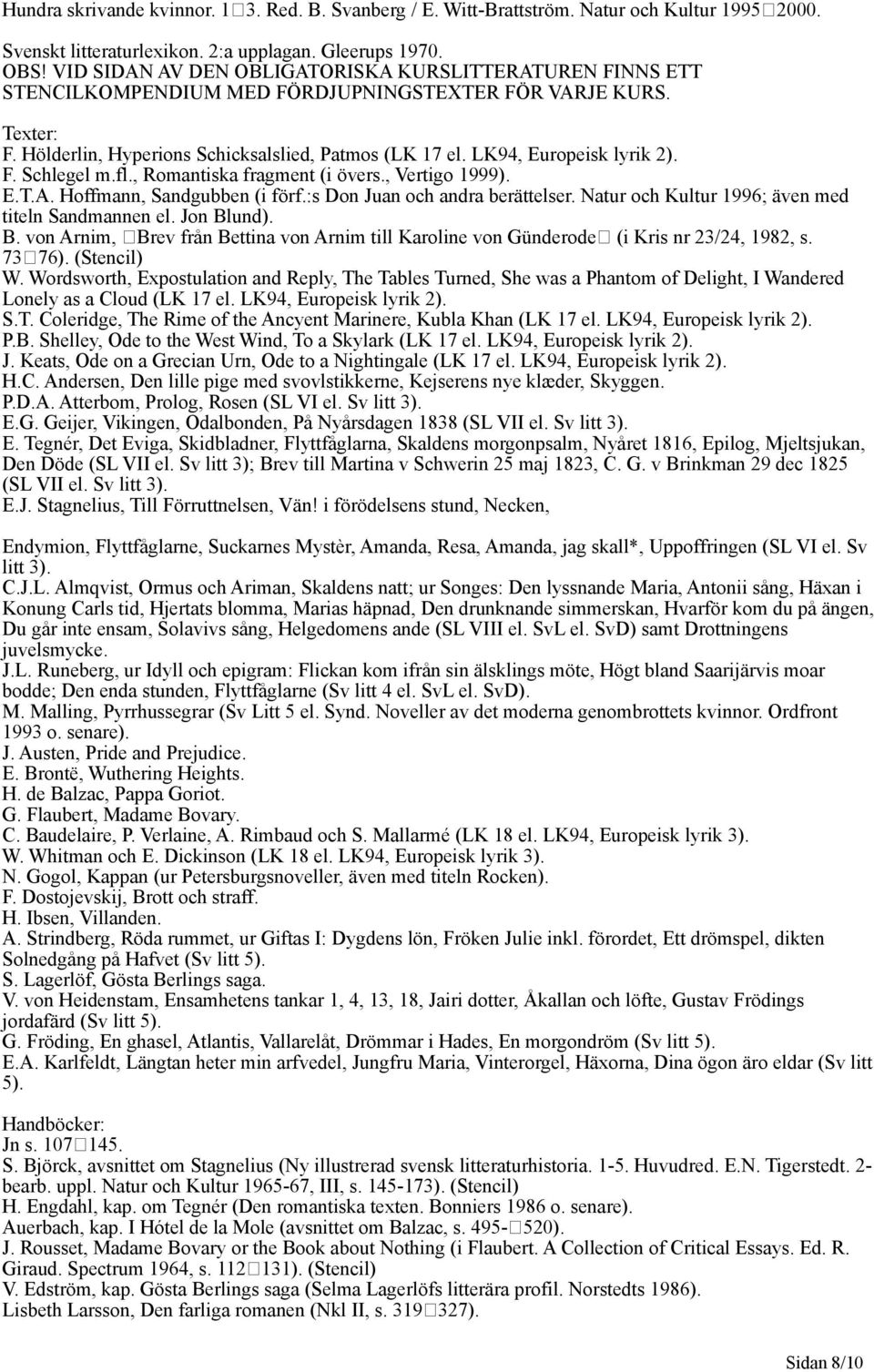 F. Schlegel m.fl., Romantiska fragment (i övers., Vertigo 1999). E.T.A. Hoffmann, Sandgubben (i förf.:s Don Juan och andra berättelser. Natur och Kultur 1996; även med titeln Sandmannen el.