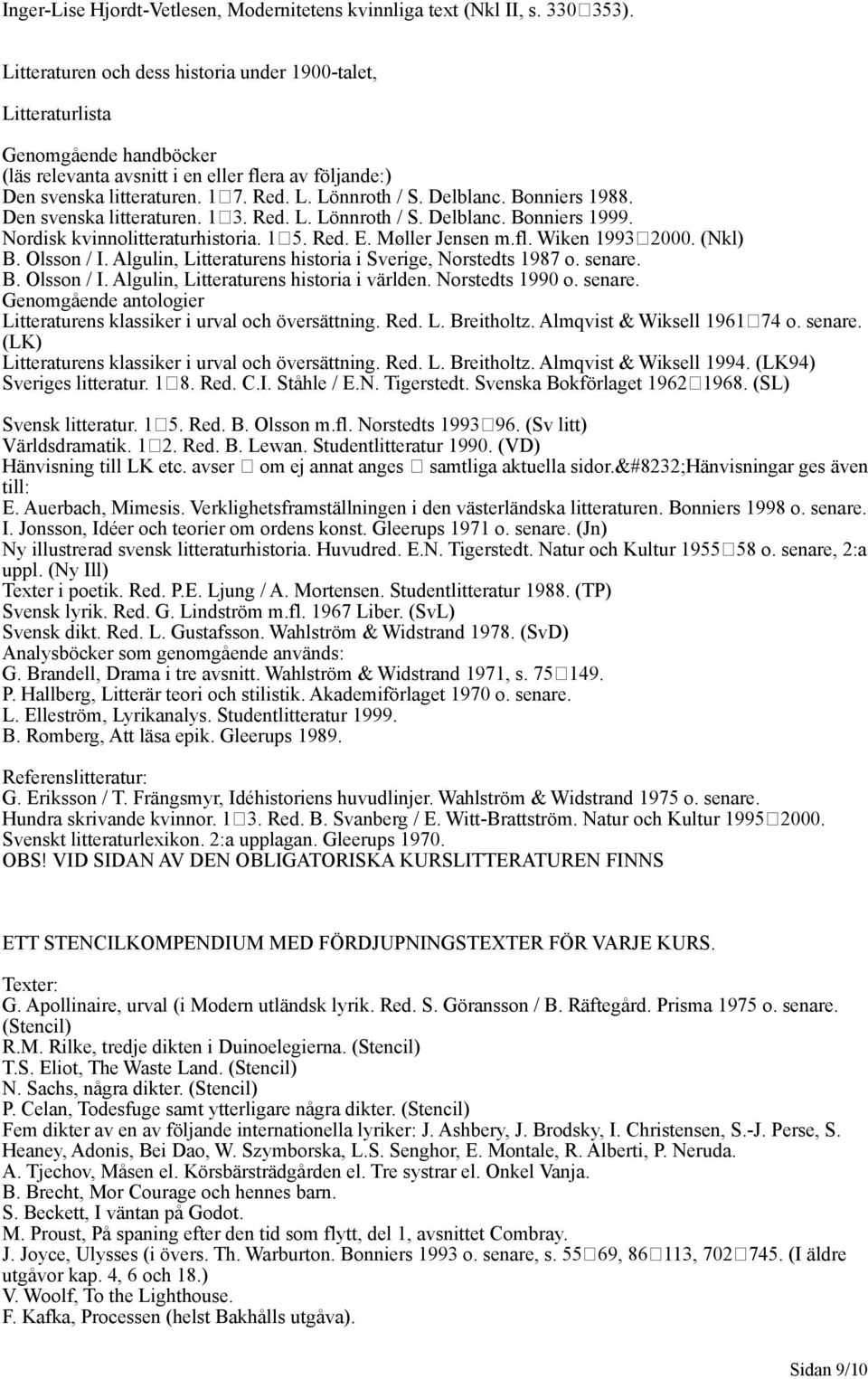 Delblanc. Bonniers 1988. Den svenska litteraturen. 13. Red. L. Lönnroth / S. Delblanc. Bonniers 1999. Nordisk kvinnolitteraturhistoria. 15. Red. E. Møller Jensen m.fl. Wiken 19932000. (Nkl) B.