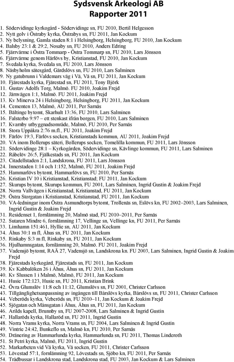 Fjärrvärme i Östra Tommarp - Östra Tommarp sn, FU 2010, Lars Jönsson 6. Fjärrvärme genom Härlövs by, Kristianstad, FU 2010, Jan Kockum 7. Svedala kyrka, Svedala sn, FU 2010, Lars Jönsson 8.