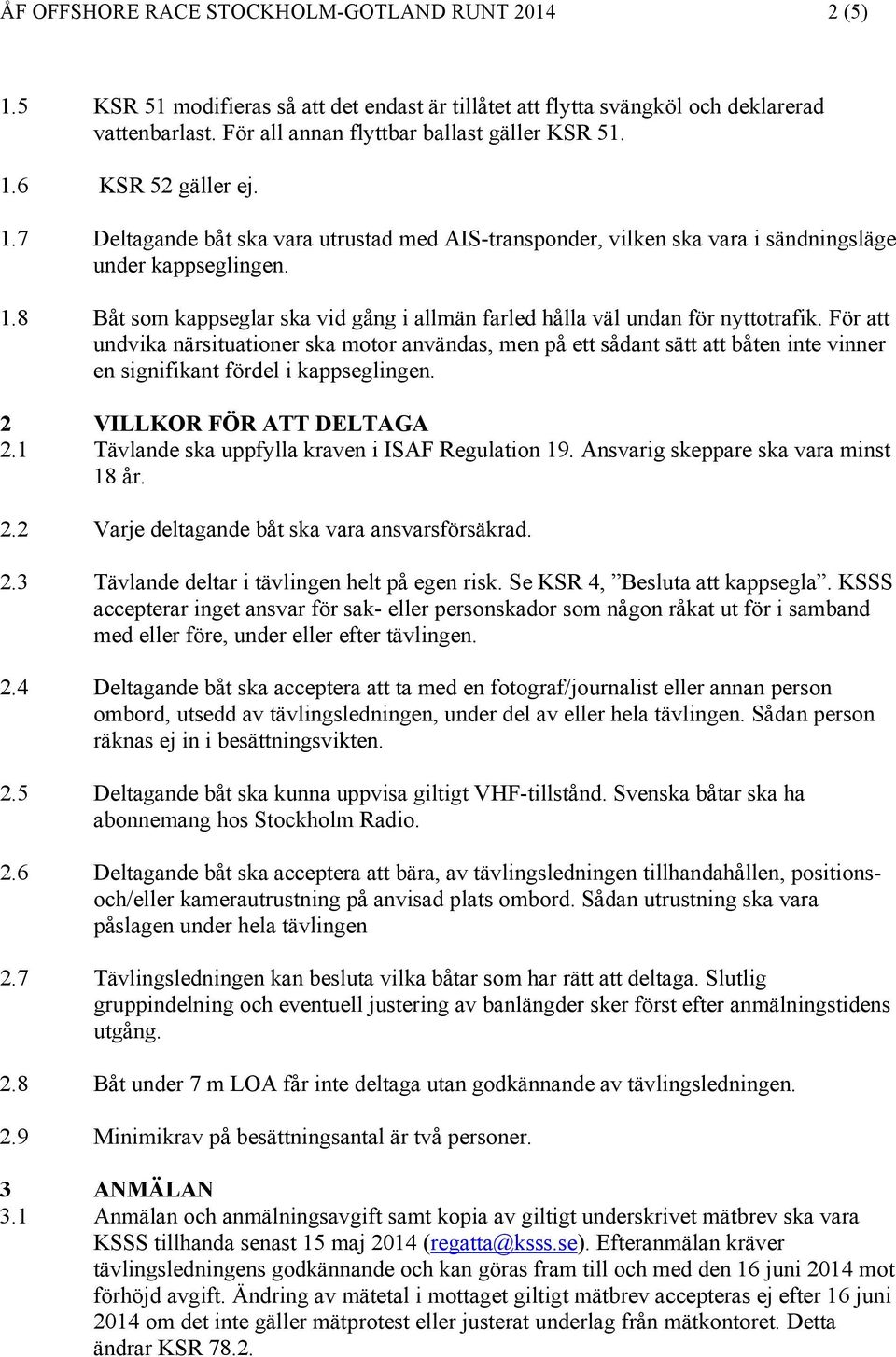 För att undvika närsituationer ska motor användas, men på ett sådant sätt att båten inte vinner en signifikant fördel i kappseglingen. 2 VILLKOR FÖR ATT DELTAGA 2.