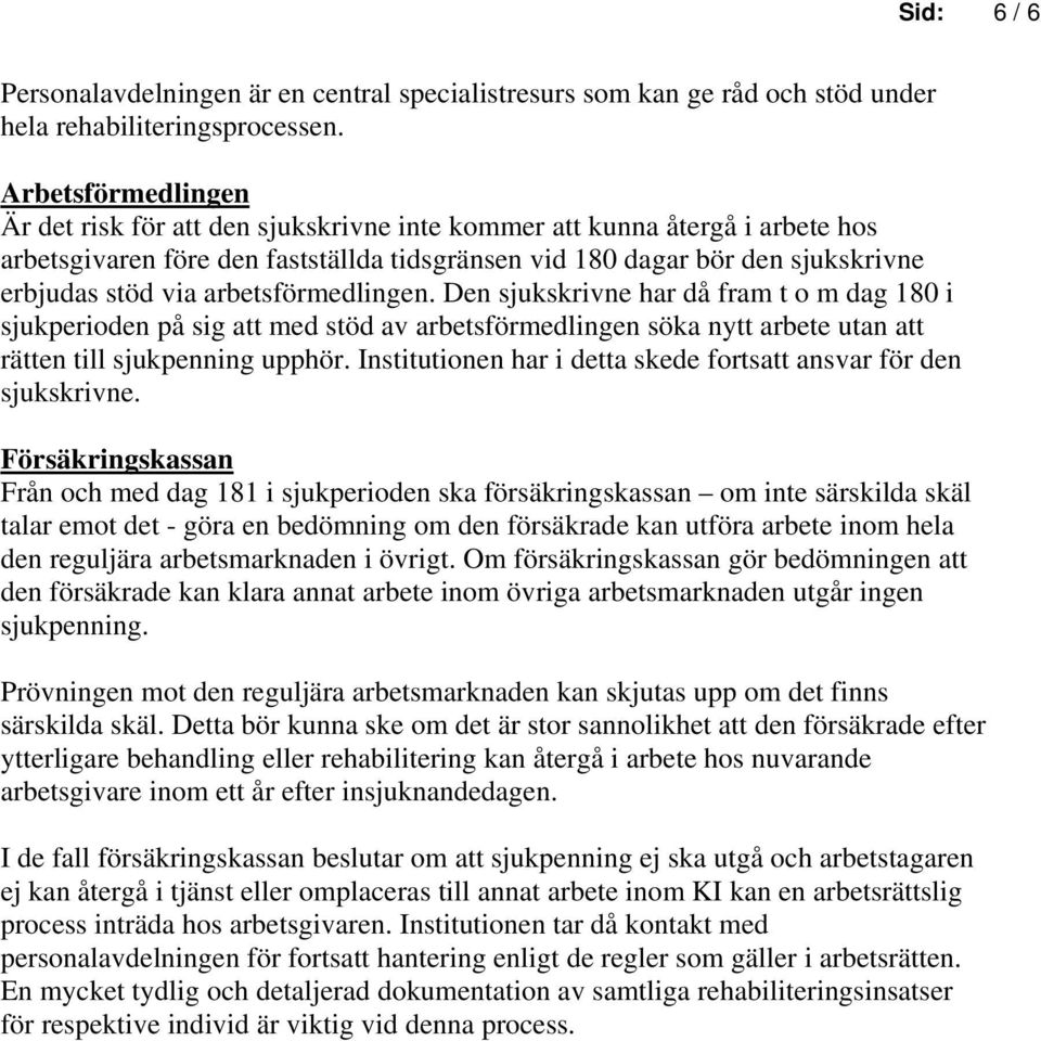 arbetsförmedlingen. Den sjukskrivne har då fram t o m dag 180 i sjukperioden på sig att med stöd av arbetsförmedlingen söka nytt arbete utan att rätten till sjukpenning upphör.