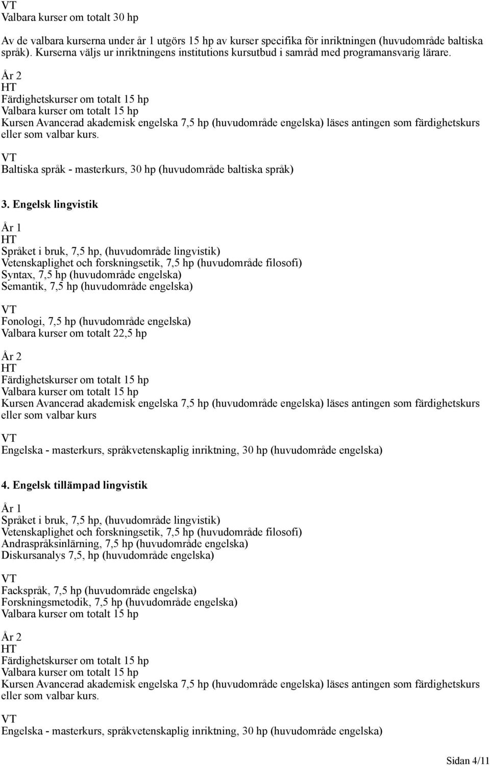 Engelsk lingvistik Syntax, 7,5 hp (huvudområde engelska) Semantik, 7,5 hp (huvudområde engelska) Fonologi, 7,5 hp (huvudområde engelska) Valbara kurser om totalt 22,5 hp eller som valbar kurs