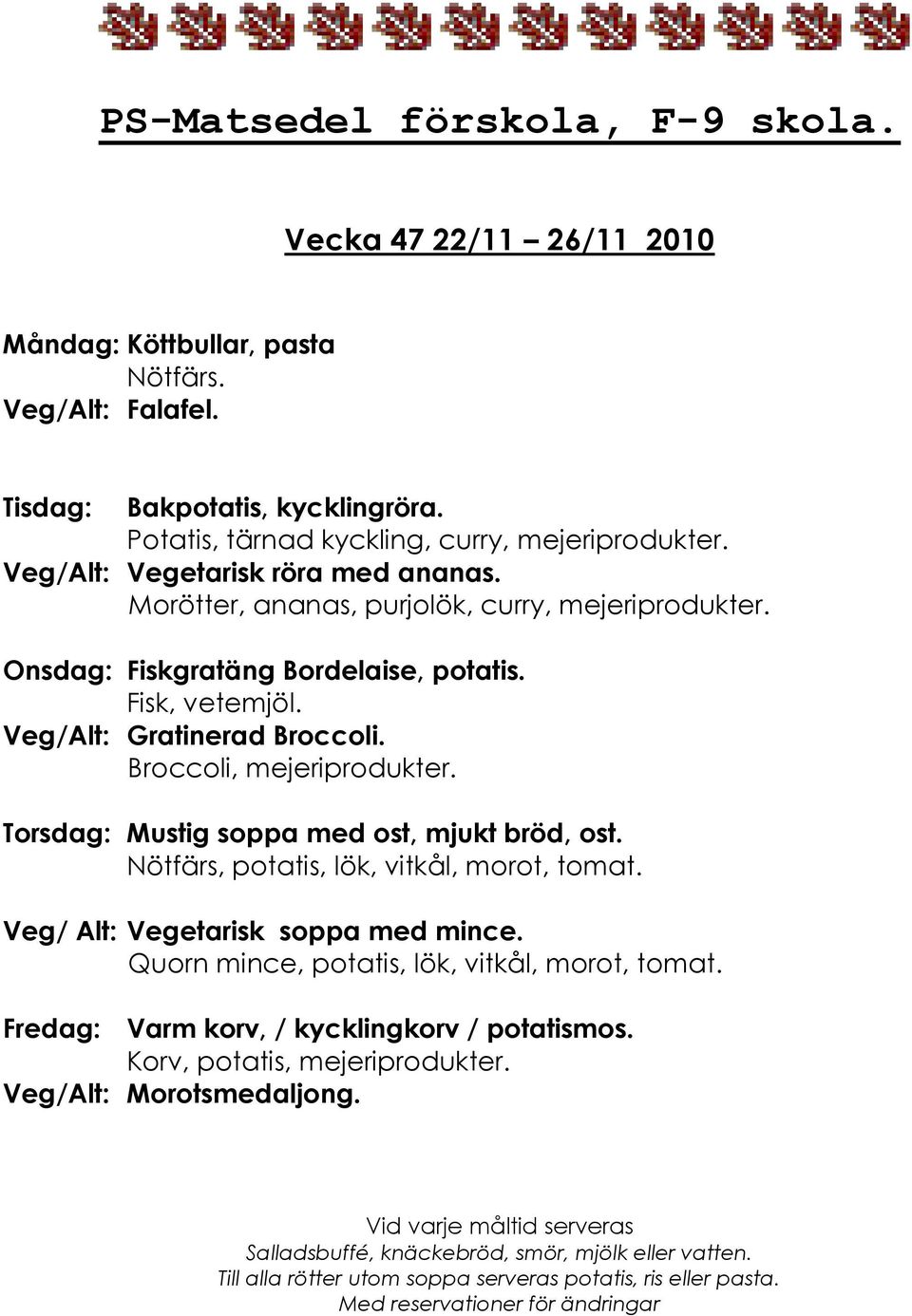 Veg/Alt: Gratinerad Broccoli. Broccoli, mejeriprodukter. Torsdag: Mustig soppa med ost, mjukt bröd, ost. Nötfärs, potatis, lök, vitkål, morot, tomat.