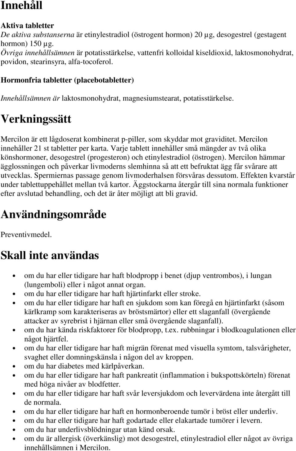 Hormonfria tabletter (placebotabletter) Innehållsämnen är laktosmonohydrat, magnesiumstearat, potatisstärkelse.