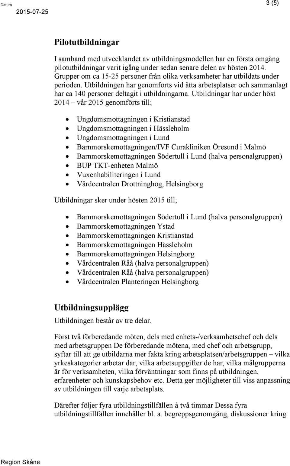 Utbildningar har under höst 2014 vår 2015 genomförts till; Ungdomsmottagningen i Kristianstad Ungdomsmottagningen i Hässleholm Ungdomsmottagningen i Lund Barnmorskemottagningen/IVF Curakliniken