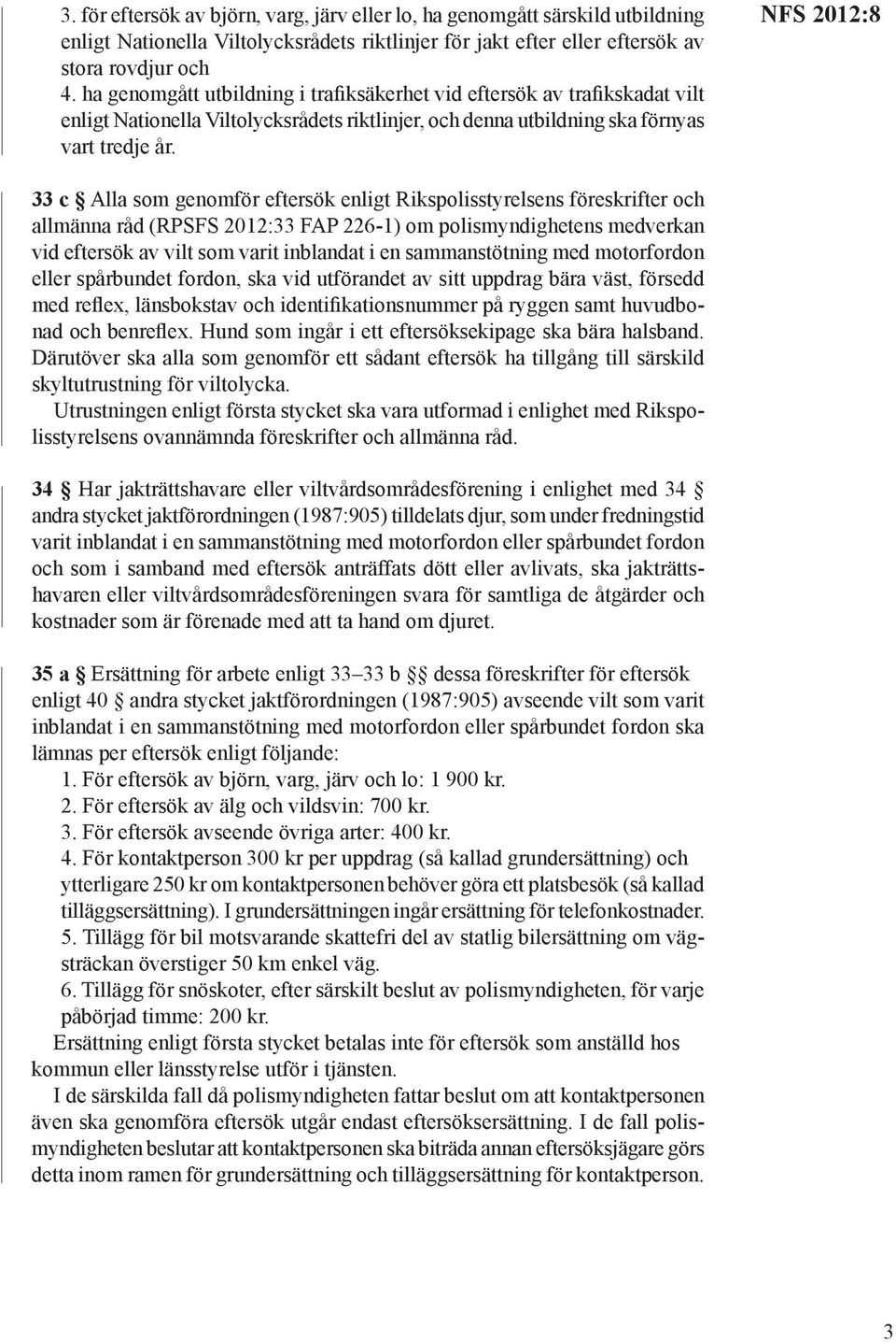 NFS 2012:8 33 c Alla som genomför eftersök enligt Rikspolisstyrelsens föreskrifter och allmänna råd (RPSFS 2012:33 FAP 226-1) om polismyndighetens medverkan vid eftersök av vilt som varit inblandat i