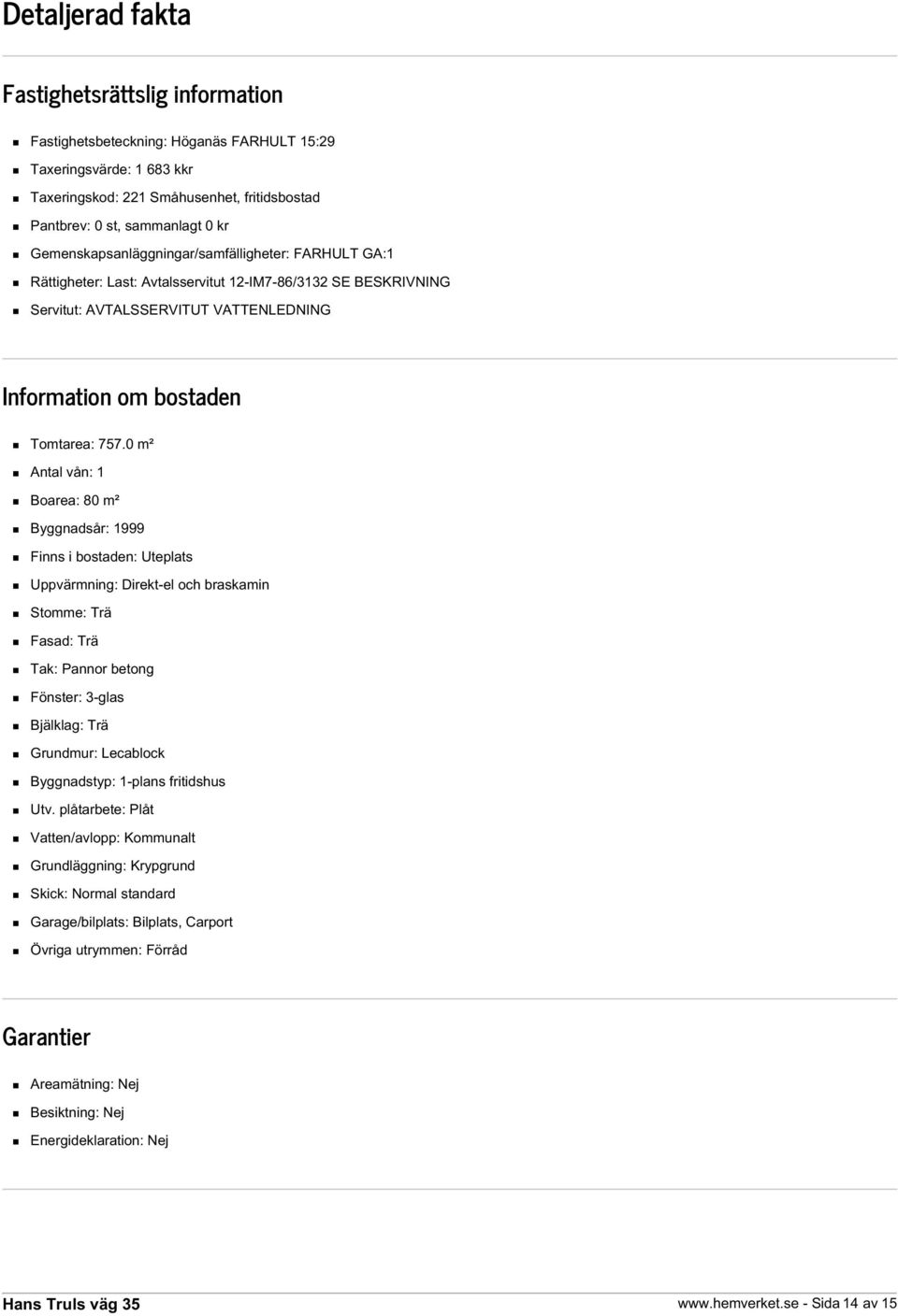 0 m² Antal vån: 1 Boarea: 80 m² Byggnadsår: 1999 Finns i bostaden: Uteplats Uppvärmning: Direkt-el och braskamin Stomme: Trä Fasad: Trä Tak: Pannor betong Fönster: 3-glas Bjälklag: Trä Grundmur: