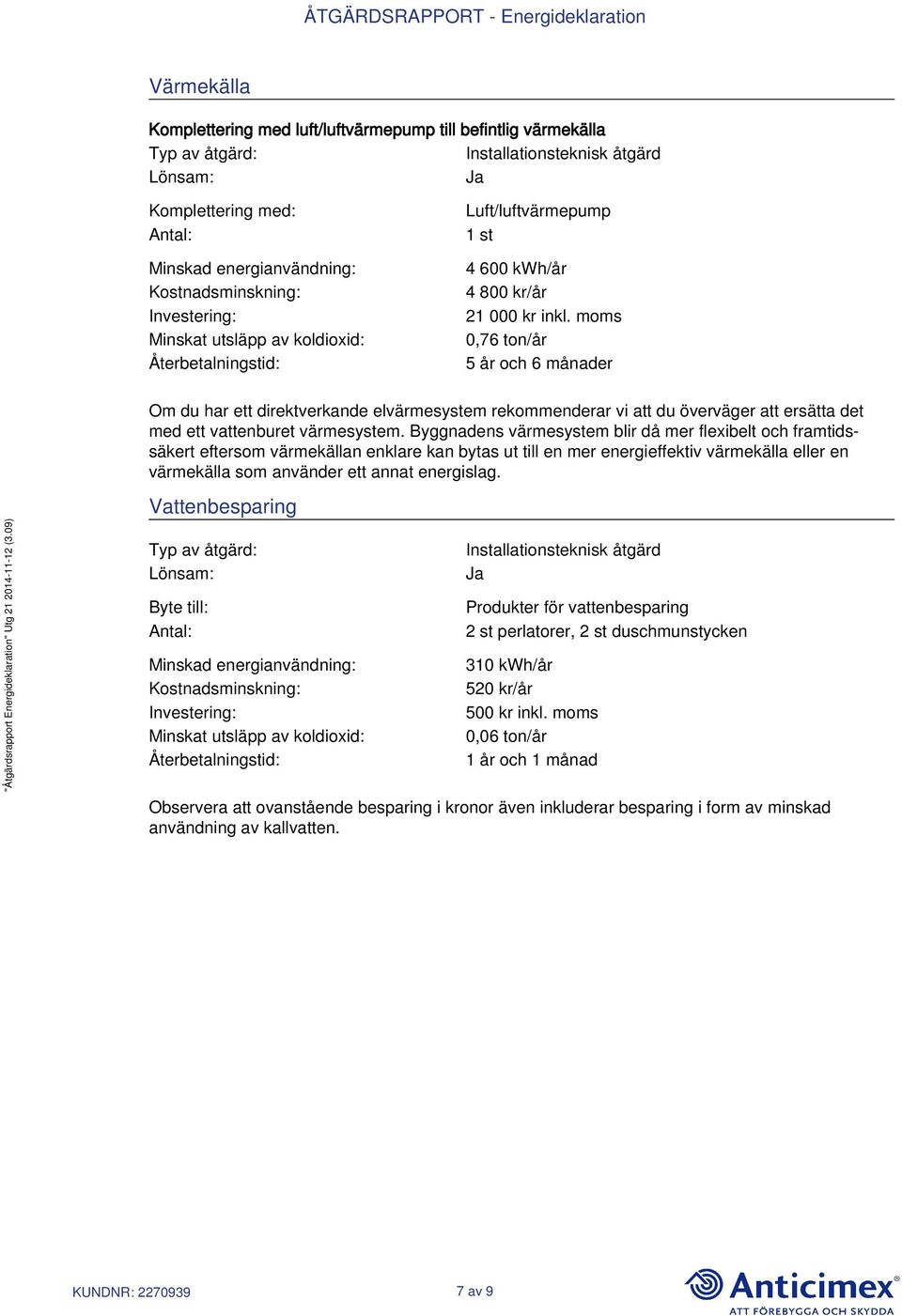 moms 0,76 ton/år 5 år och 6 månader Om du har ett direktverkande elvärmesystem rekommenderar vi att du överväger att ersätta det med ett vattenburet värmesystem.