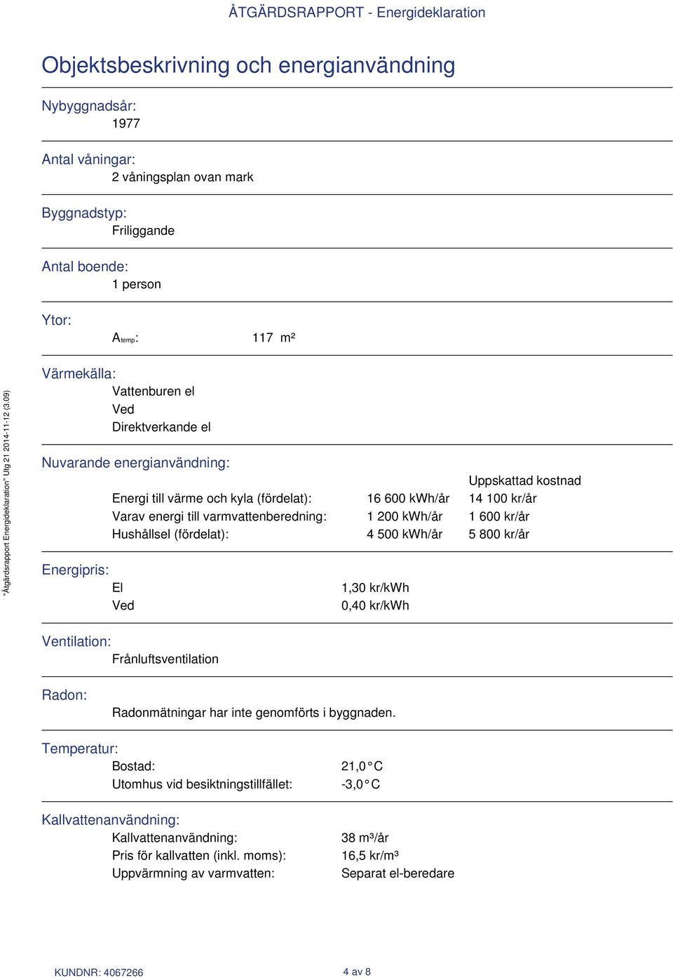 Hushållsel (fördelat): 4 500 kwh/år 5 800 kr/år Energipris: El Ved 1,30 kr/kwh 0,40 kr/kwh Ventilation: Frånluftsventilation Radon: Radonmätningar har inte genomförts i byggnaden.