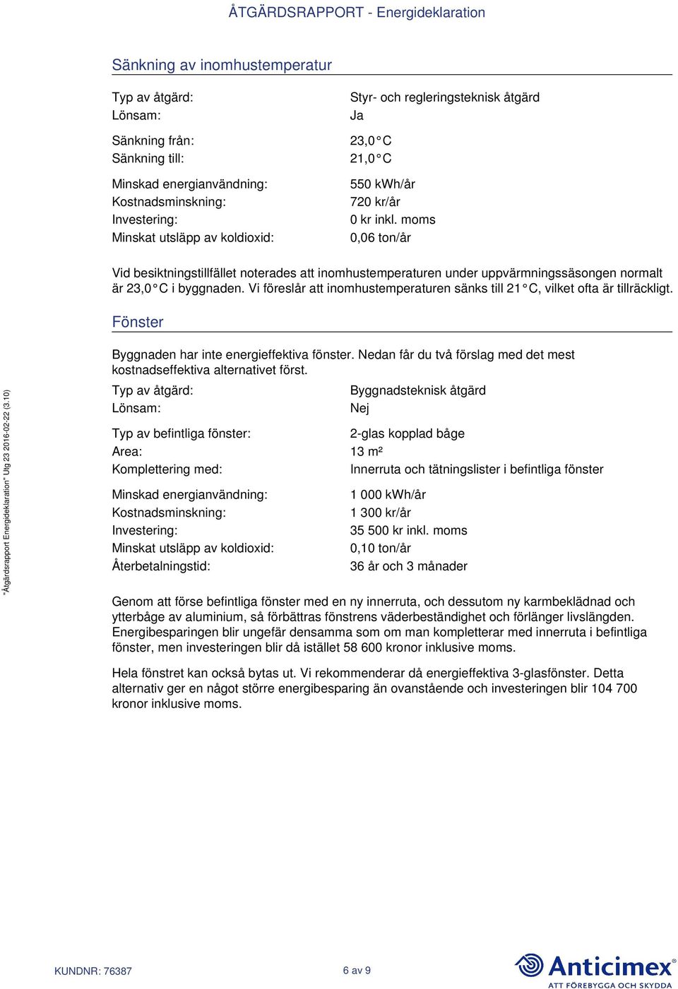 Vi föreslår att inomhustemperaturen sänks till 21 C, vilket ofta är tillräckligt. Fönster Byggnaden har inte energieffektiva fönster.