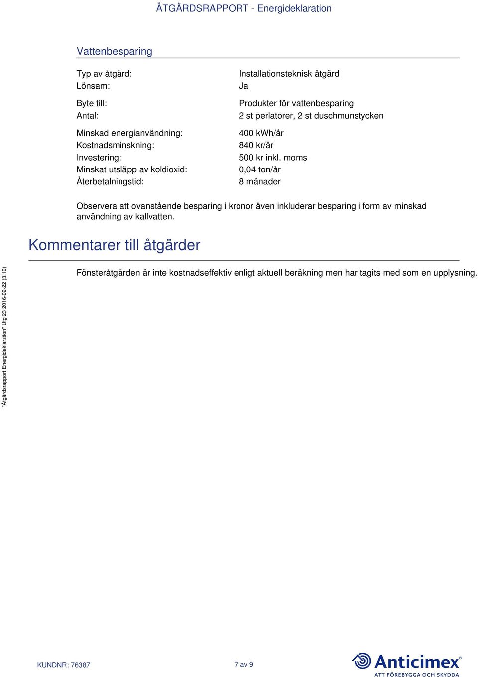 inkl. moms 0,04 ton/år 8 månader Observera att ovanstående besparing i kronor även inkluderar besparing i form av minskad användning av kallvatten.