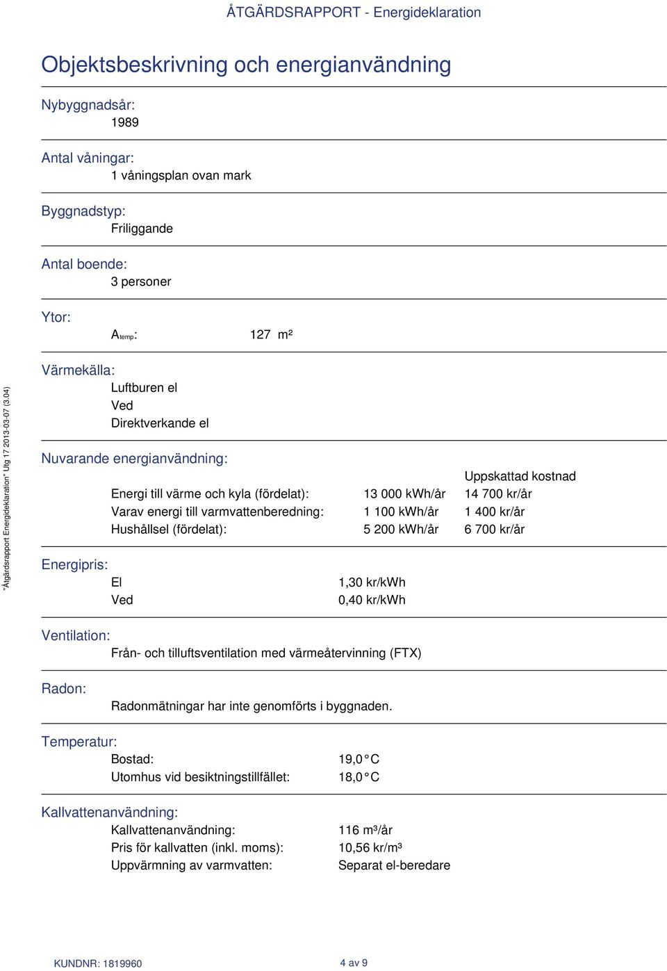 Hushållsel (fördelat): 5 200 kwh/år 6 700 kr/år Energipris: El Ved 1,30 kr/kwh 0,40 kr/kwh Ventilation: Från- och tilluftsventilation med värmeåtervinning (FTX) Radon: Radonmätningar har inte